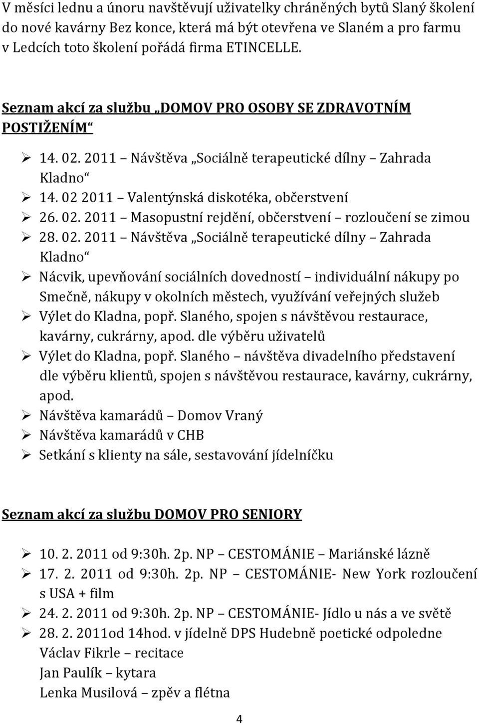 02. 2011 Návštěva Sociálně terapeutické dílny Zahrada Kladno Nácvik, upevňování sociálních dovedností individuální nákupy po Smečně, nákupy v okolních městech, využívání veřejných služeb Výlet do