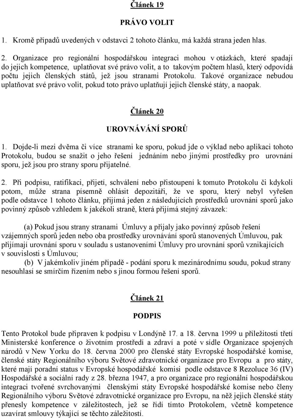 Organizace pro regionální hospodářskou integraci mohou v otázkách, které spadají do jejich kompetence, uplatňovat své právo volit, a to takový m počtem hlasů, který odpovídá počtu jejich členský ch