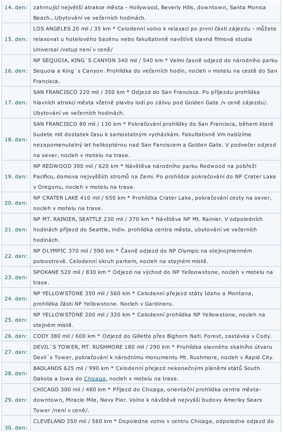 den: relaxovat u hotelového bazénu nebo fakultativně navštívit slavná filmová studia Universal /vstup není v ceně/ NP SEQUOIA, KING S CANYON 340 mil / 540 km * Velmi časně odjezd do národního parku