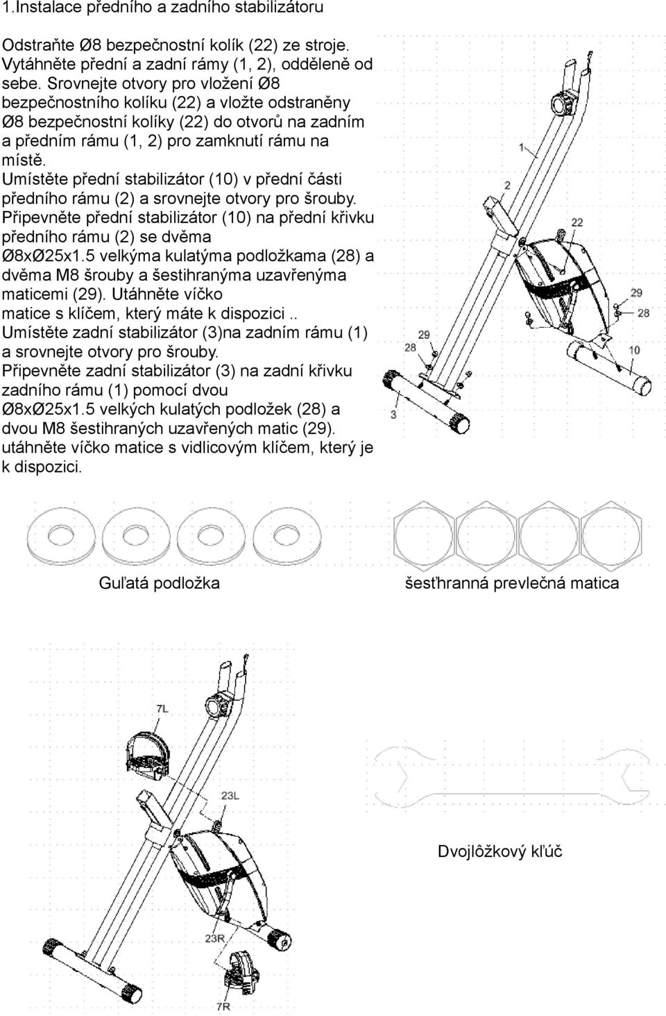 Umístěte přední stabilizátor (10) v přední části předního rámu (2) a srovnejte otvory pro šrouby. Připevněte přední stabilizátor (10) na přední křivku předního rámu (2) se dvěma Ø8xØ25x1.