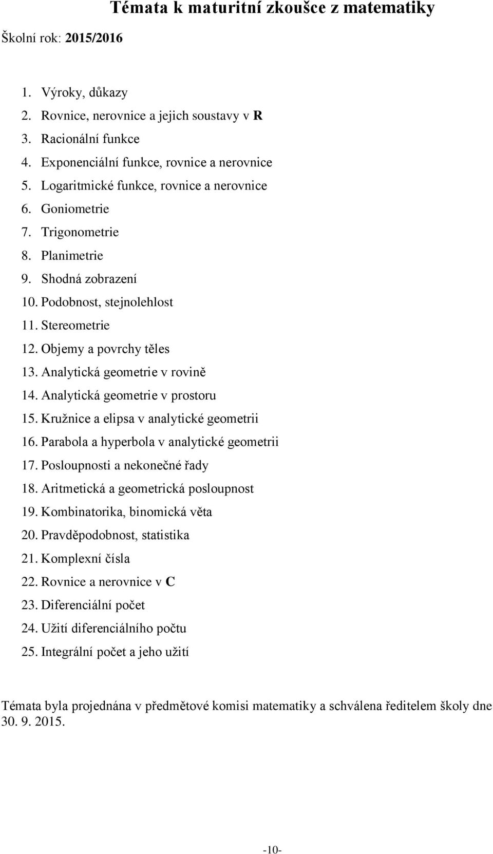 Analytická geometrie v rovině 14. Analytická geometrie v prostoru 15. Kružnice a elipsa v analytické geometrii 16. Parabola a hyperbola v analytické geometrii 17. Posloupnosti a nekonečné řady 18.