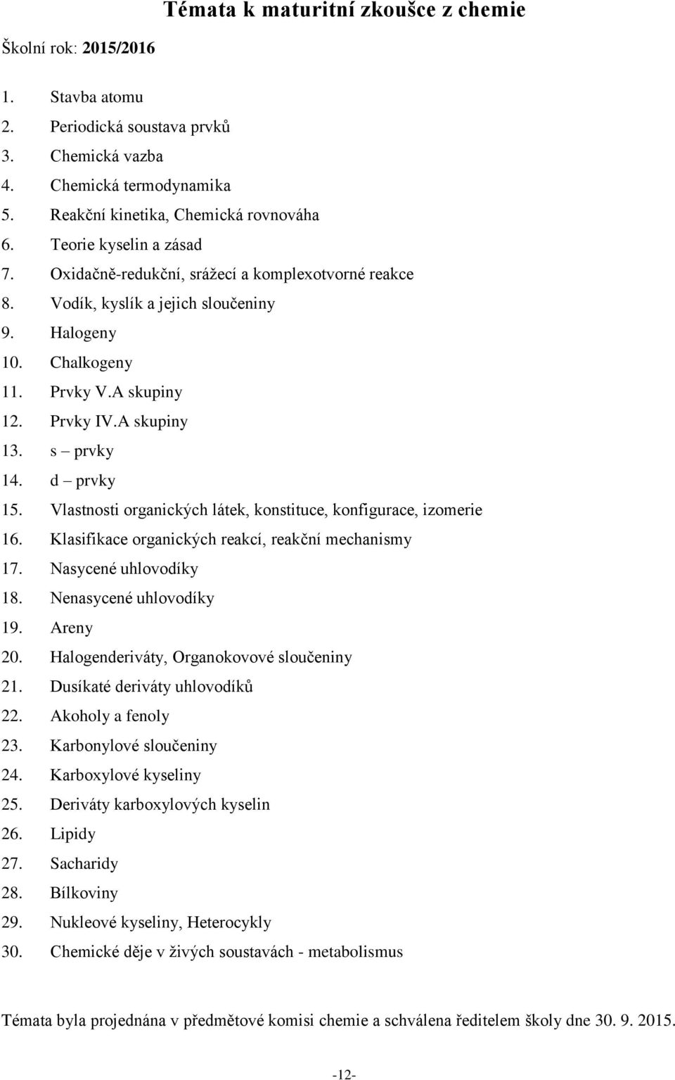 s prvky 14. d prvky 15. Vlastnosti organických látek, konstituce, konfigurace, izomerie 16. Klasifikace organických reakcí, reakční mechanismy 17. Nasycené uhlovodíky 18. Nenasycené uhlovodíky 19.