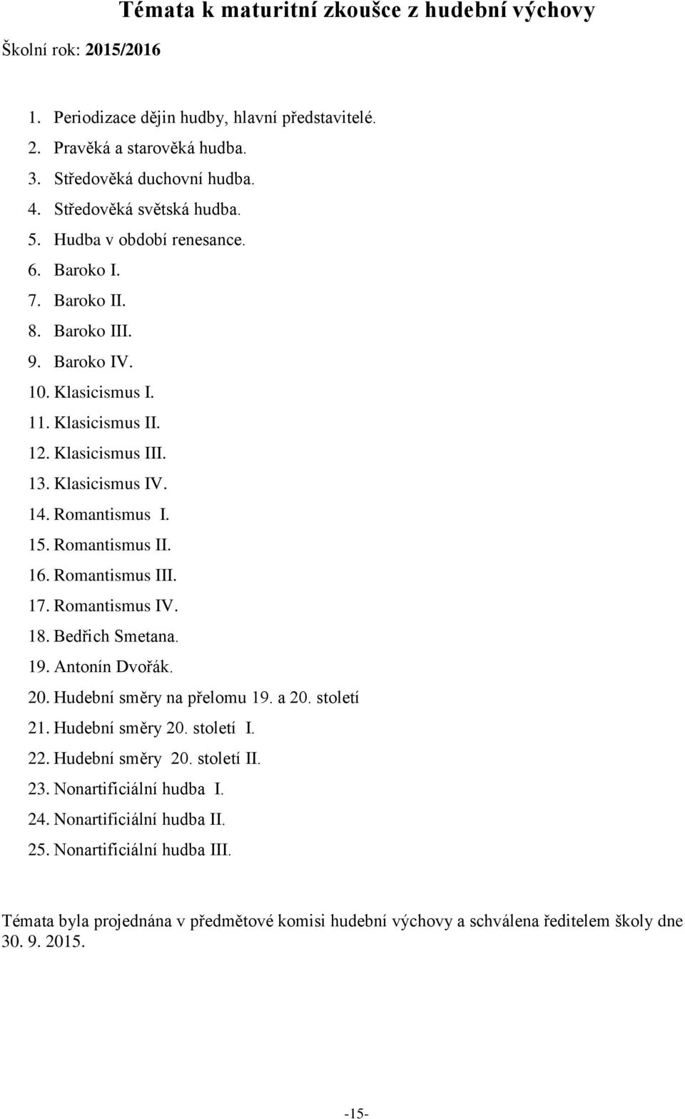 Romantismus I. 15. Romantismus II. 16. Romantismus III. 17. Romantismus IV. 18. Bedřich Smetana. 19. Antonín Dvořák. 20. Hudební směry na přelomu 19. a 20. století 21. Hudební směry 20. století I. 22.