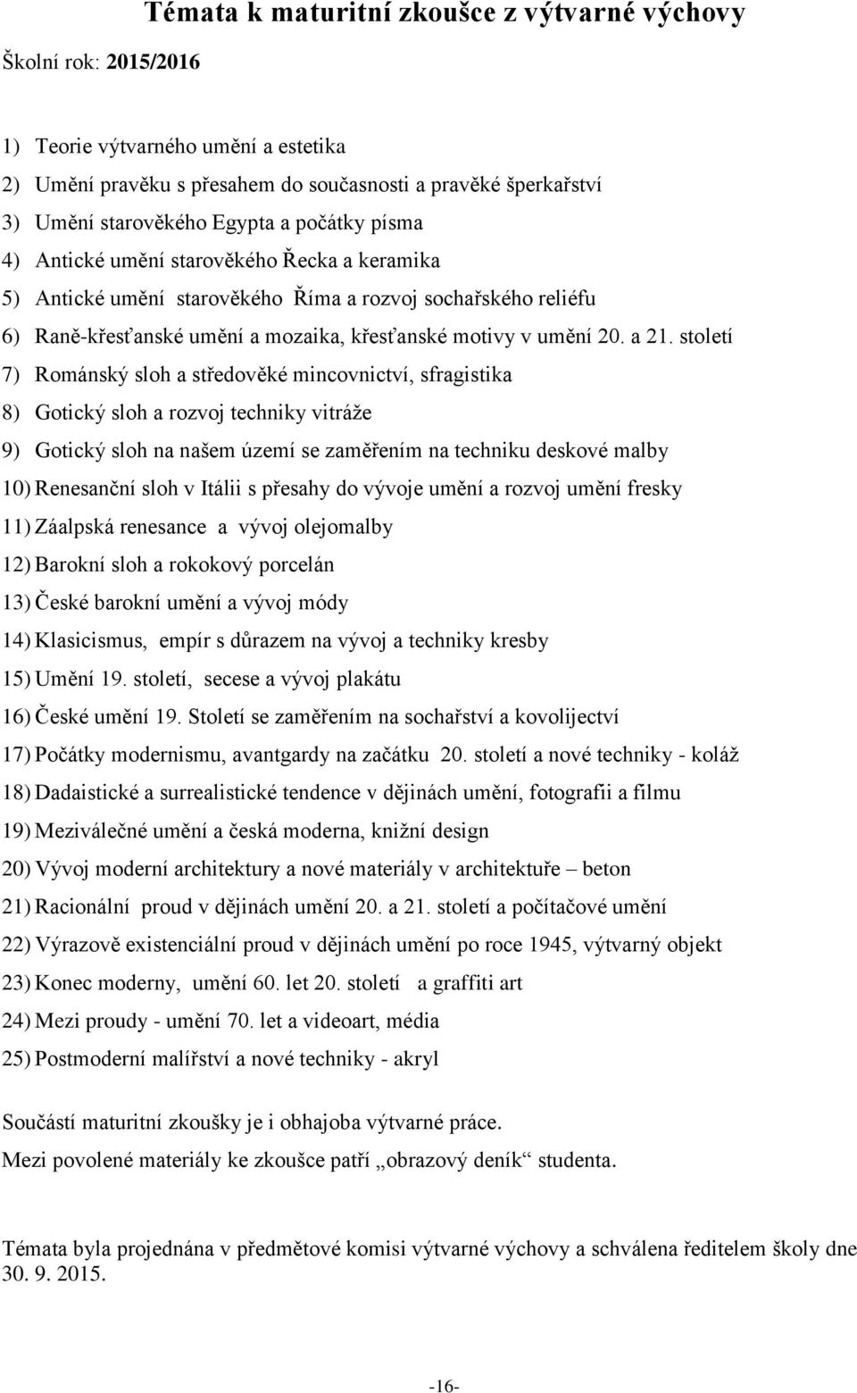 století 7) Románský sloh a středověké mincovnictví, sfragistika 8) Gotický sloh a rozvoj techniky vitráže 9) Gotický sloh na našem území se zaměřením na techniku deskové malby 10) Renesanční sloh v