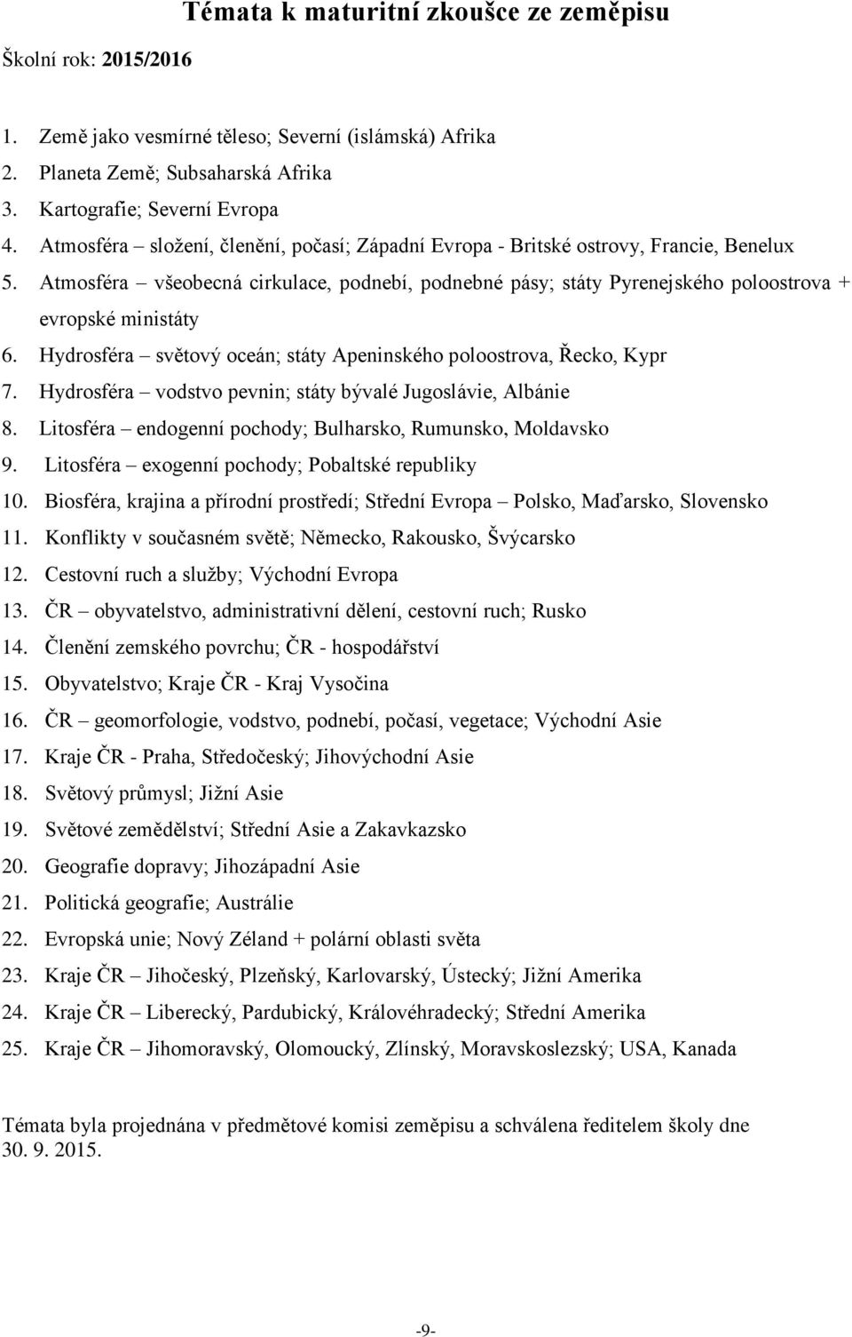 Hydrosféra světový oceán; státy Apeninského poloostrova, Řecko, Kypr 7. Hydrosféra vodstvo pevnin; státy bývalé Jugoslávie, Albánie 8. Litosféra endogenní pochody; Bulharsko, Rumunsko, Moldavsko 9.