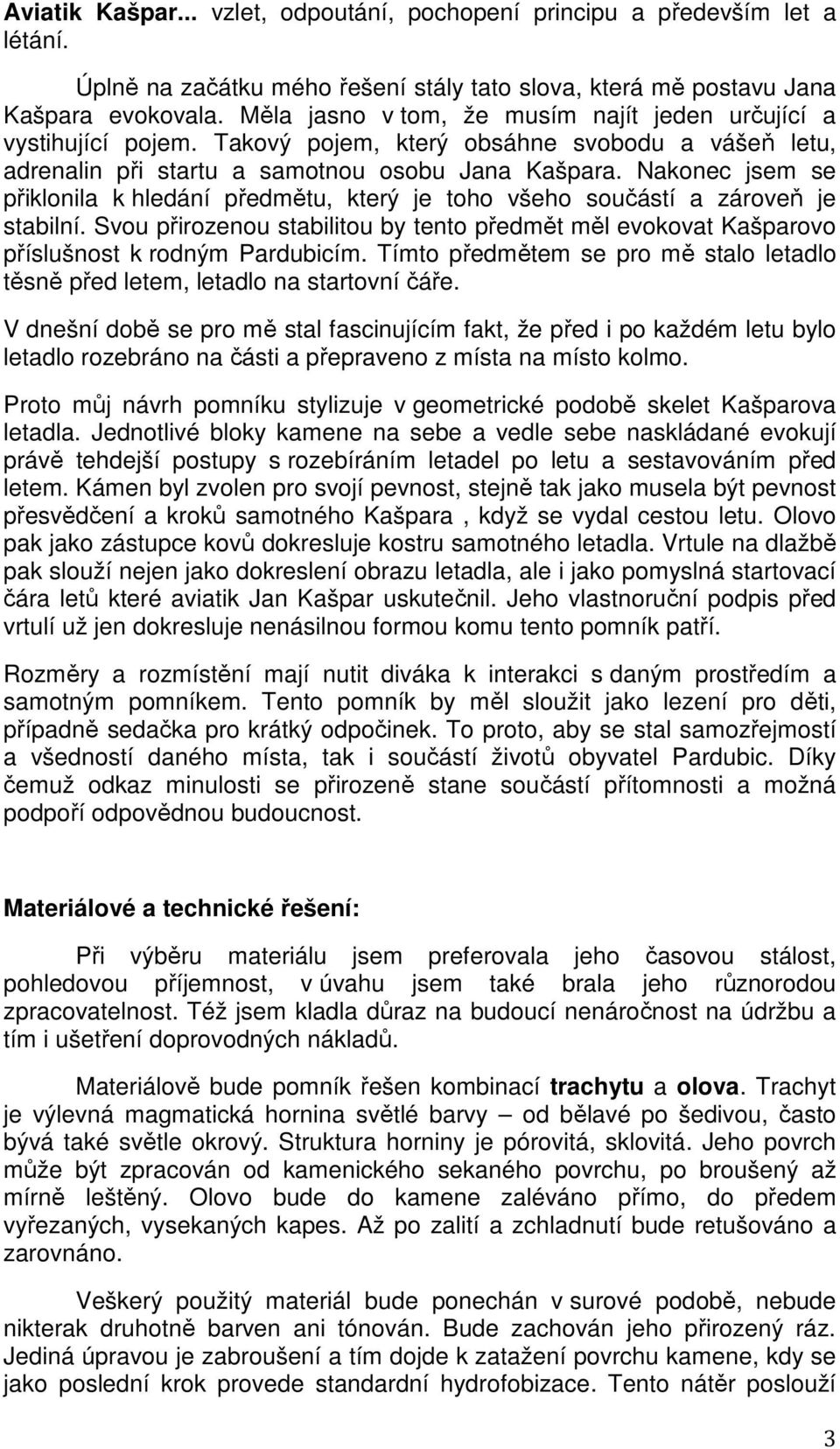 Nakonec jsem se přiklonila k hledání předmětu, který je toho všeho součástí a zároveň je stabilní. Svou přirozenou stabilitou by tento předmět měl evokovat Kašparovo příslušnost k rodným Pardubicím.