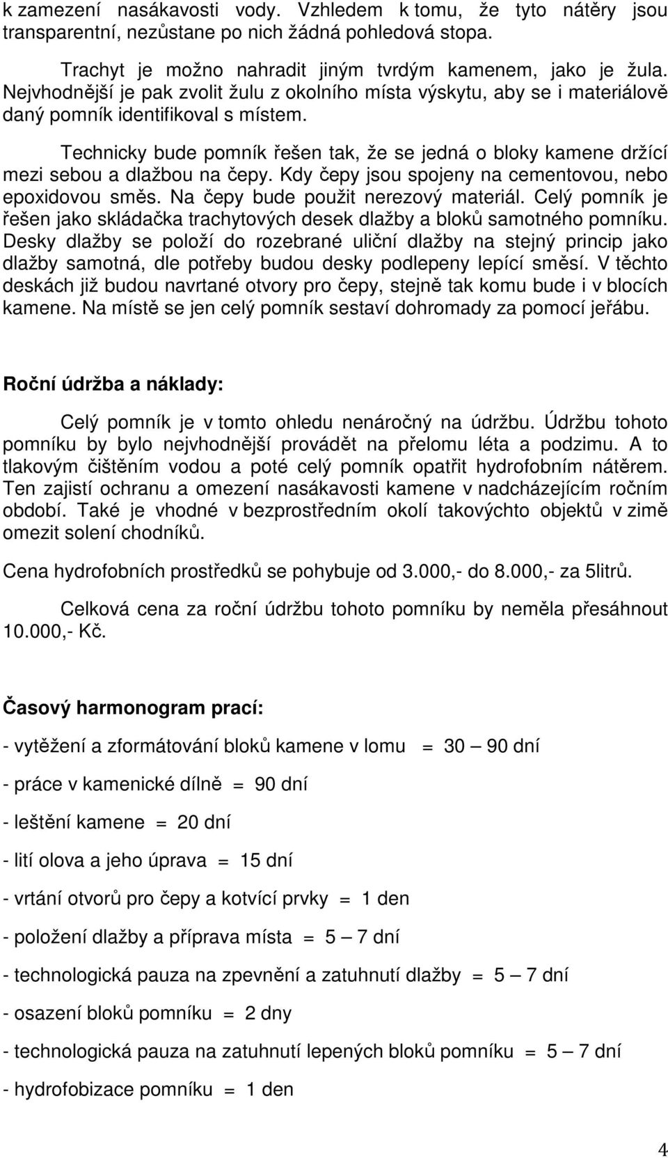 Technicky bude pomník řešen tak, že se jedná o bloky kamene držící mezi sebou a dlažbou na čepy. Kdy čepy jsou spojeny na cementovou, nebo epoxidovou směs. Na čepy bude použit nerezový materiál.