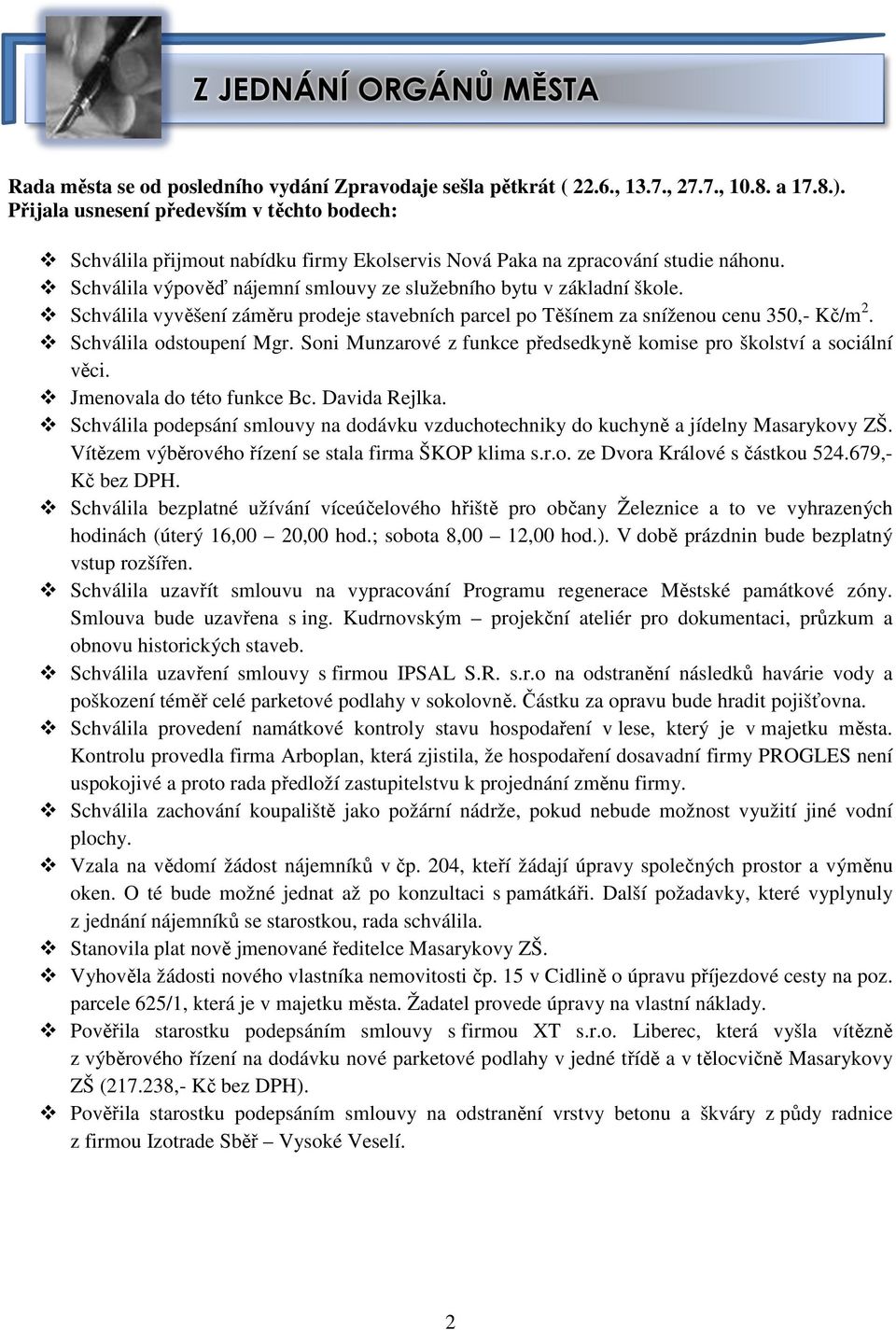 Schválila vyvěšení záměru prodeje stavebních parcel po Těšínem za sníženou cenu 350,- Kč/m 2. Schválila odstoupení Mgr. Soni Munzarové z funkce předsedkyně komise pro školství a sociální věci.