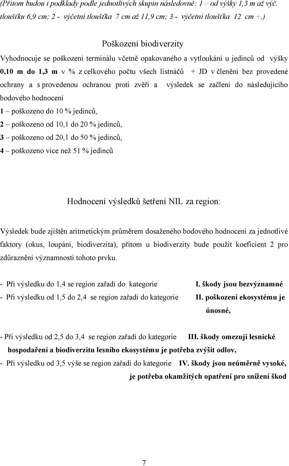 ochrany a s provedenou ochranou proti zvěři a výsledek se začlení do následujícího bodového hodnocení 1 poškozeno do 10 % jedinců, 2 poškozeno od 10,1 do 20 % jedinců, 3 poškozeno od 20,1 do 50 %