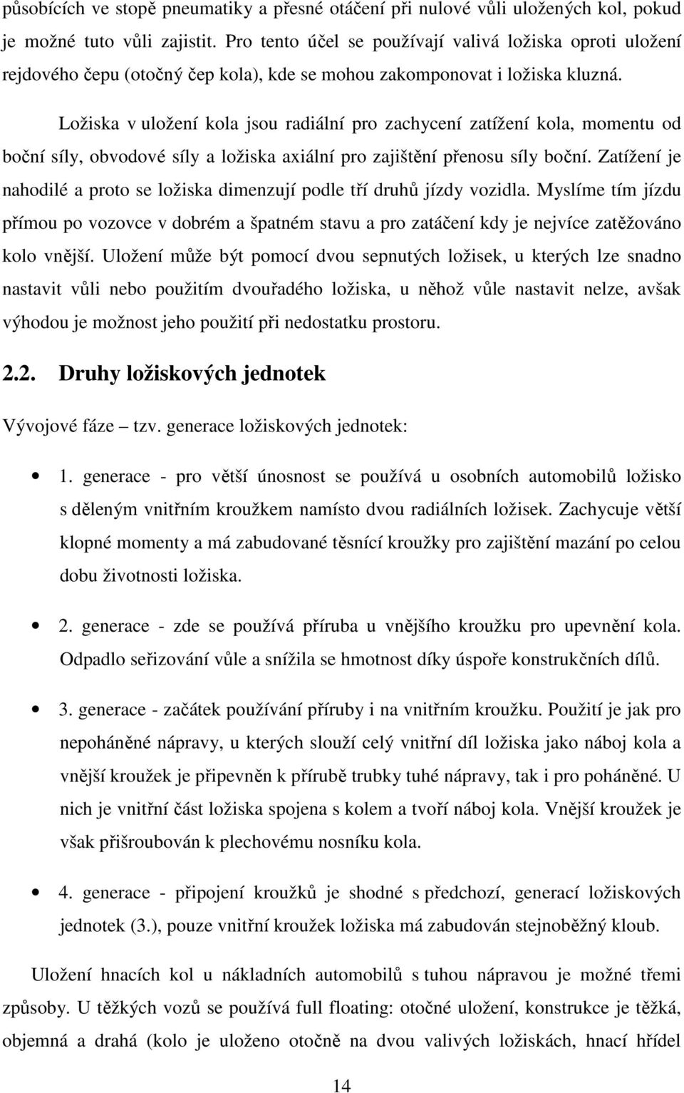 Ložiska v uložení kola jsou radiální pro zachycení zatížení kola, momentu od boční síly, obvodové síly a ložiska axiální pro zajištění přenosu síly boční.