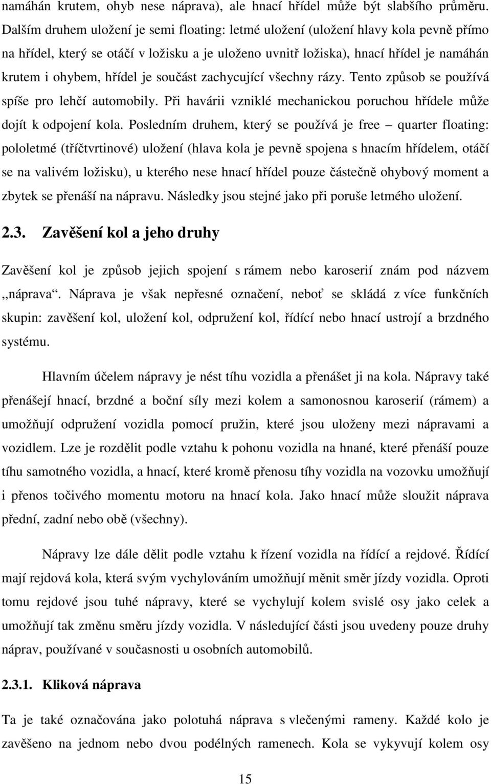 je součást zachycující všechny rázy. Tento způsob se používá spíše pro lehčí automobily. Při havárii vzniklé mechanickou poruchou hřídele může dojít k odpojení kola.