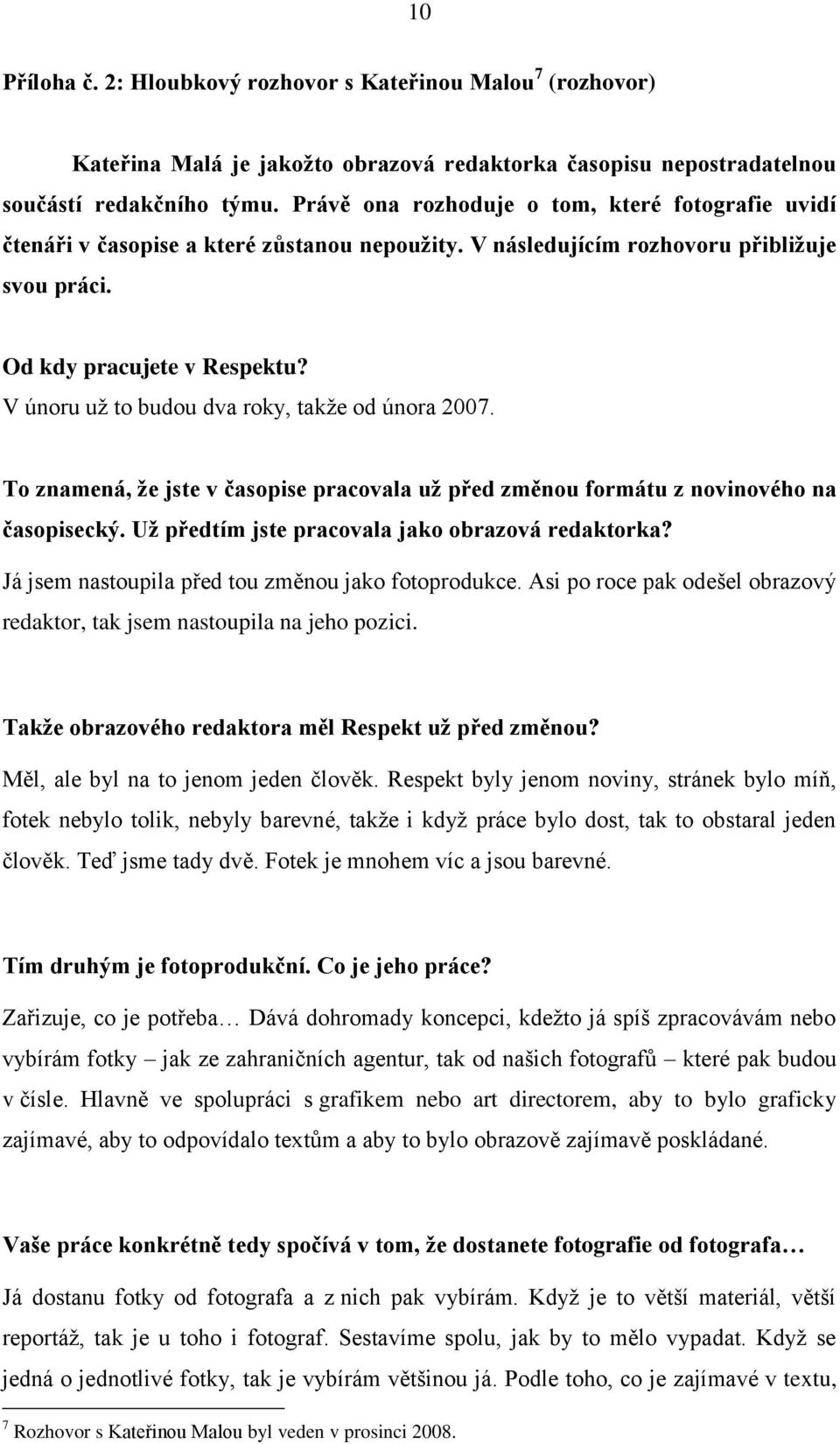 V únoru už to budou dva roky, takže od února 2007. To znamená, že jste v časopise pracovala už před změnou formátu z novinového na časopisecký. Už předtím jste pracovala jako obrazová redaktorka?