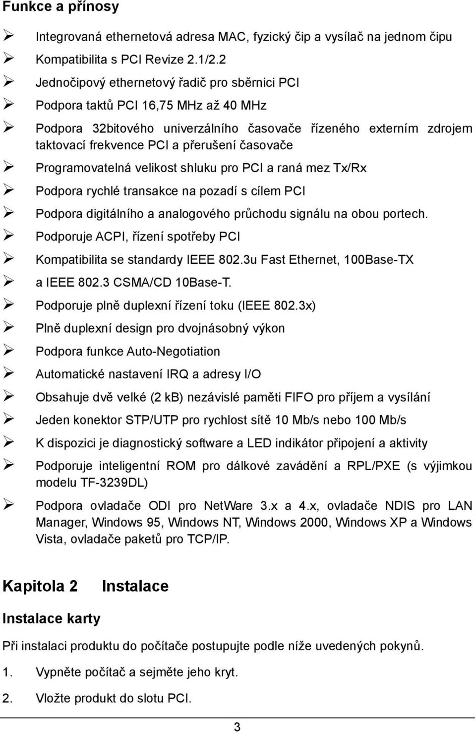 Programovatelná velikost shluku pro PCI a raná mez Tx/Rx Podpora rychlé transakce na pozadí s cílem PCI Podpora digitálního a analogového průchodu signálu na obou portech.