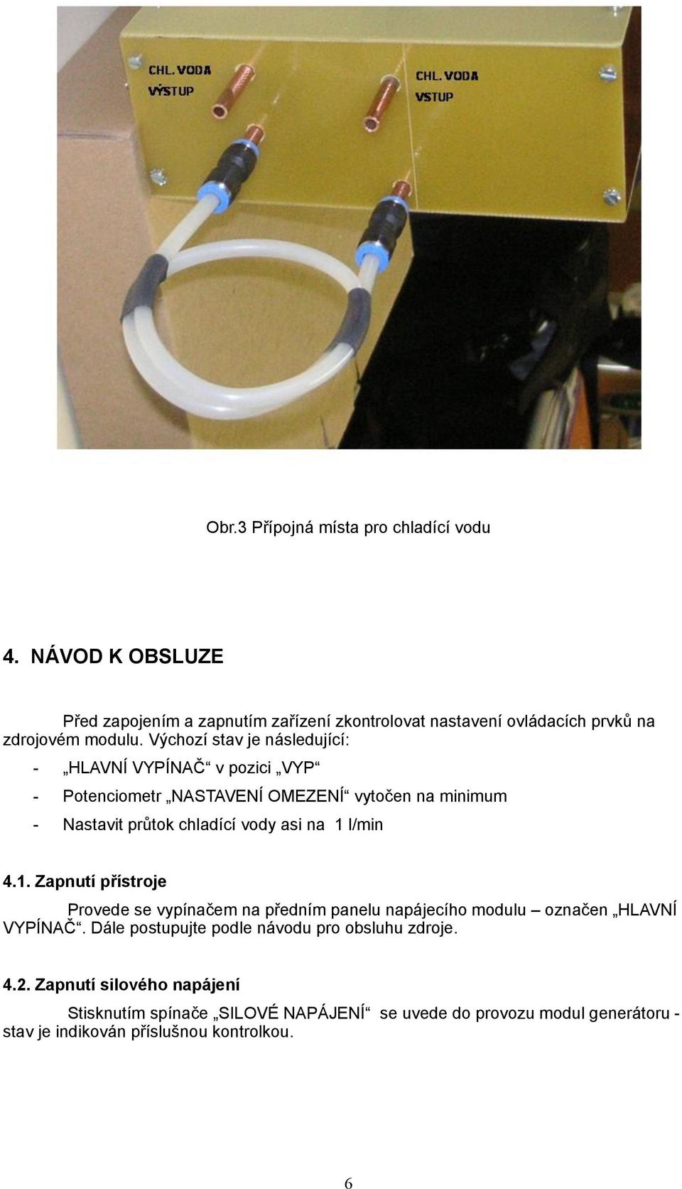 Výchozí stav je následující: - HLAVNÍ VYPÍNAČ v pozici VYP - Potenciometr NASTAVENÍ OMEZENÍ vytočen na minimum - Nastavit průtok chladící vody asi na 1