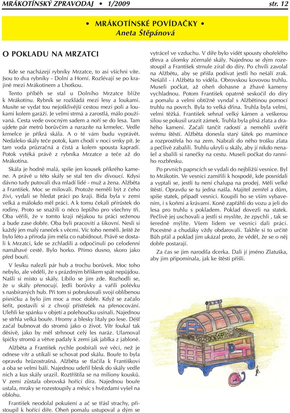 Musíte se vydat tou nejo klivûj í cestou mezi poli a loukami kolem garáïí. Je velmi strmá a zarostlá, málo pouïívaná. Cesta vede ovocn m sadem a nofií se do lesa.