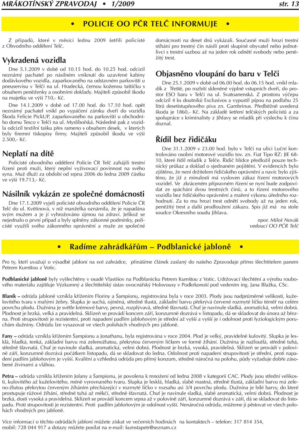 Hradecká, ãernou koïenou ta tiãku s obsahem penûïenky a osobními doklady. Majiteli zpûsobil kodu na majetku ve v i 710,- Kã. Dne 14.1.2009 v dobû od 17.00 hod. do 17.10 hod.