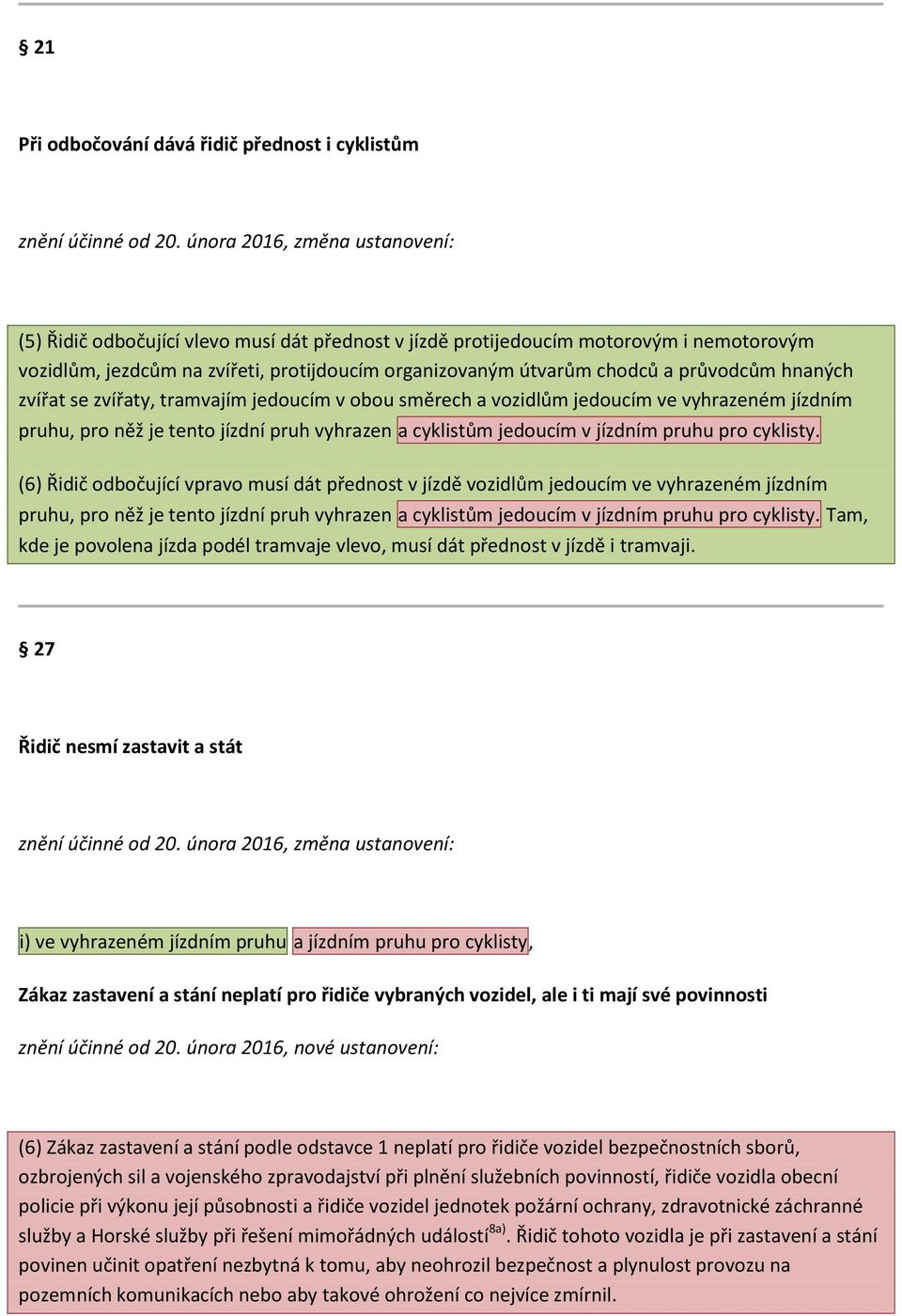 průvodcům hnaných zvířat se zvířaty, tramvajím jedoucím v obou směrech a vozidlům jedoucím ve vyhrazeném jízdním pruhu, pro něž je tento jízdní pruh vyhrazen a cyklistům jedoucím v jízdním pruhu pro