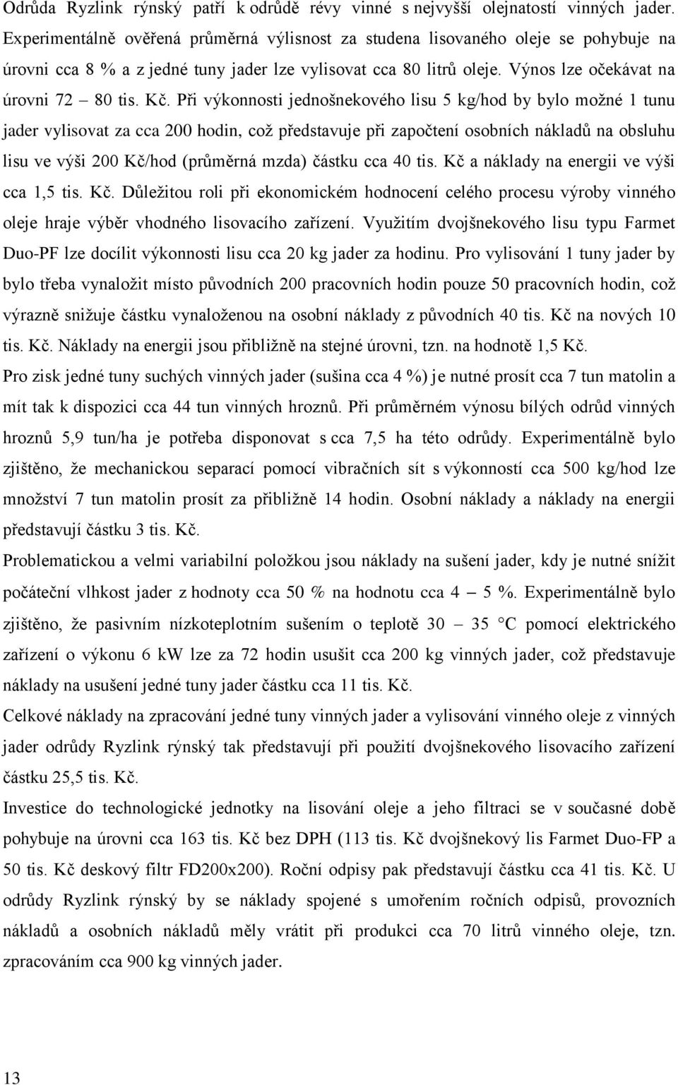 Při výkonnosti jednošnekového lisu 5 kg/hod by bylo možné 1 tunu jader vylisovat za cca 200 hodin, což představuje při započtení osobních nákladů na obsluhu lisu ve výši 200 Kč/hod (průměrná mzda)