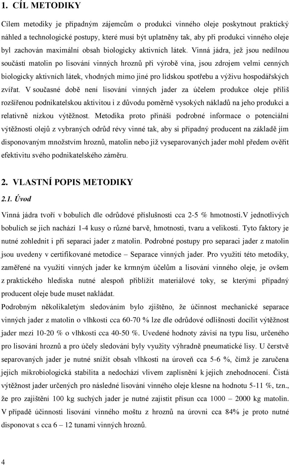 Vinná jádra, jež jsou nedílnou součástí matolin po lisování vinných hroznů při výrobě vína, jsou zdrojem velmi cenných biologicky aktivních látek, vhodných mimo jiné pro lidskou spotřebu a výživu