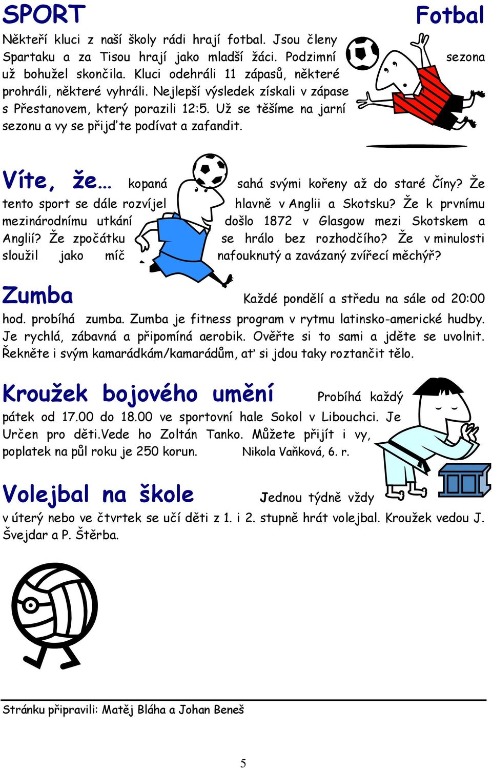 Fotbal sezona Víte, že kopaná sahá svými kořeny až do staré Číny? Že tento sport se dále rozvíjel hlavně v Anglii a Skotsku?