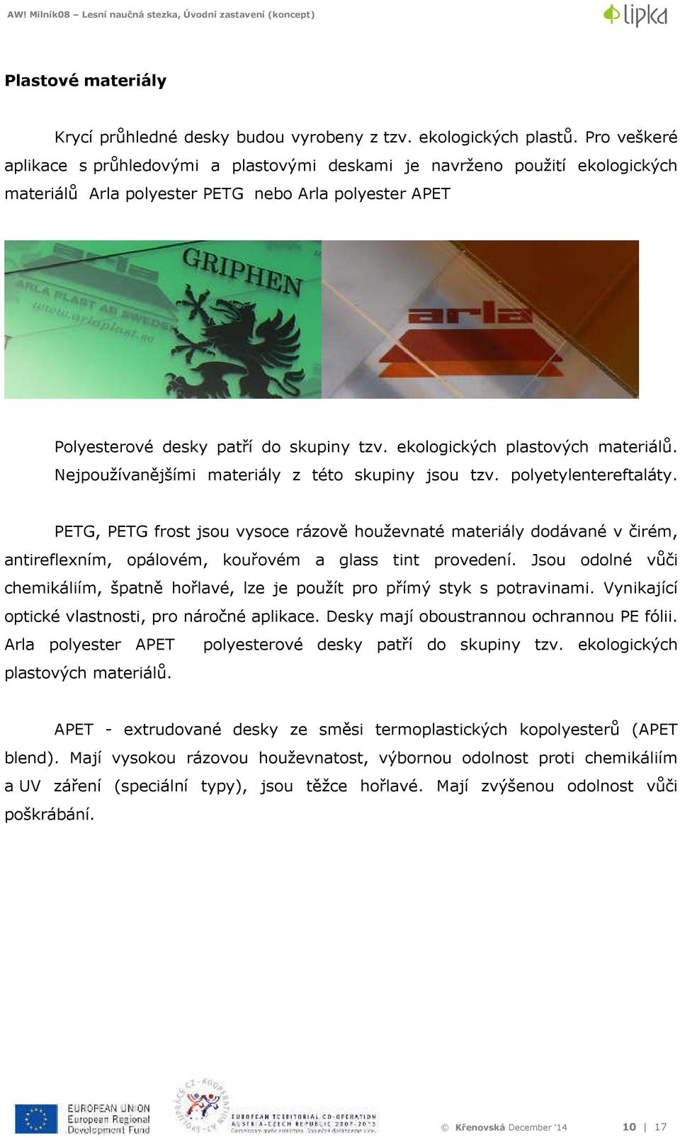 ekologických plastových materiálů. Nejpoužívanějšími materiály z této skupiny jsou tzv. polyetylentereftaláty.