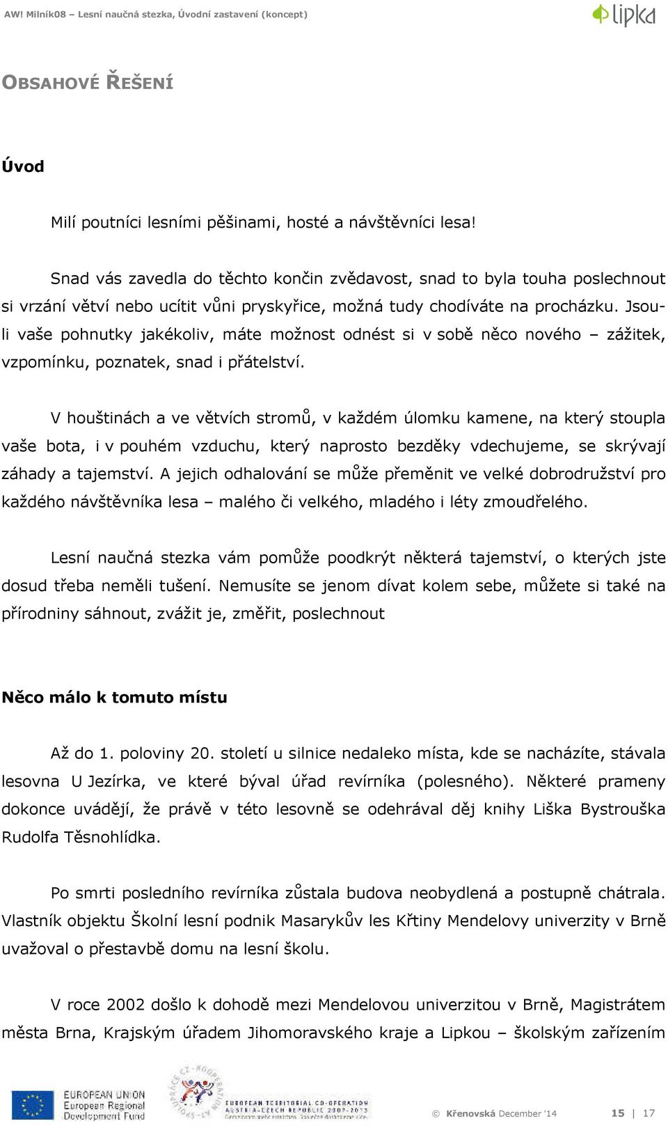 Jsouli vaše pohnutky jakékoliv, máte možnost odnést si v sobě něco nového zážitek, vzpomínku, poznatek, snad i přátelství.