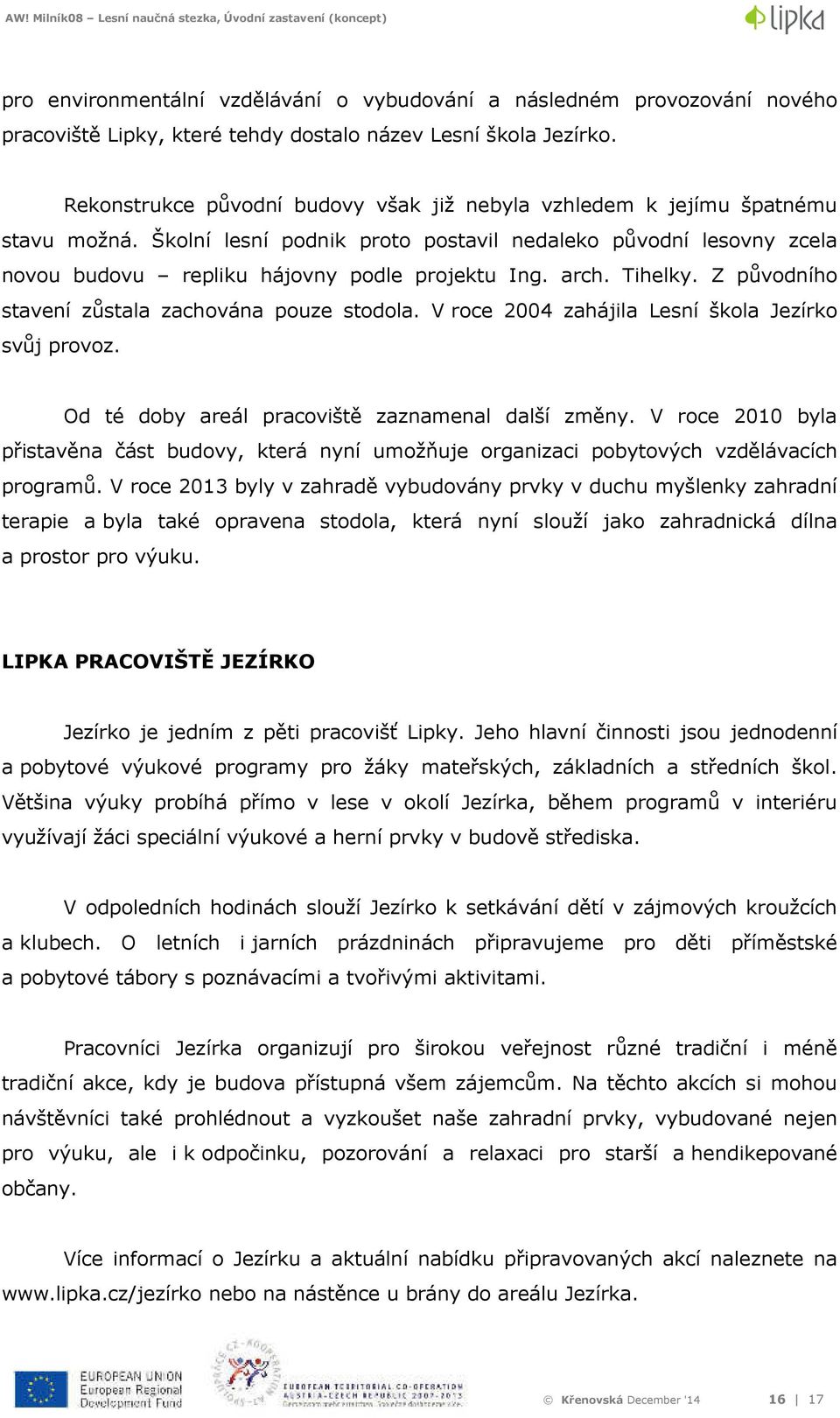 arch. Tihelky. Z původního stavení zůstala zachována pouze stodola. V roce 2004 zahájila Lesní škola Jezírko svůj provoz. Od té doby areál pracoviště zaznamenal další změny.