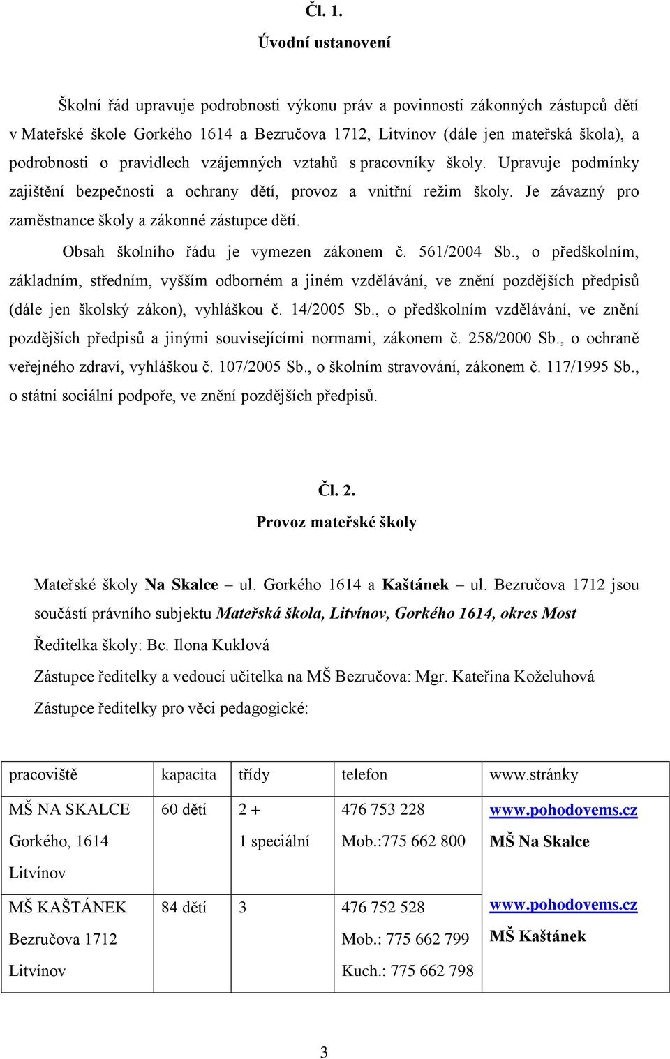 pravidlech vzájemných vztahů s pracovníky školy. Upravuje podmínky zajištění bezpečnosti a ochrany dětí, provoz a vnitřní režim školy. Je závazný pro zaměstnance školy a zákonné zástupce dětí.