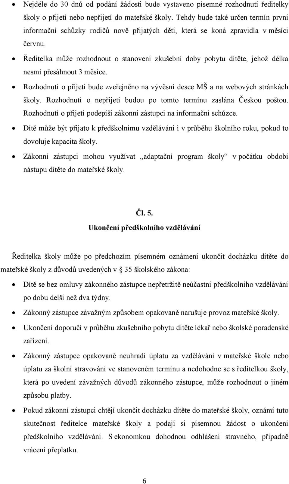 Ředitelka může rozhodnout o stanovení zkušební doby pobytu dítěte, jehož délka nesmí přesáhnout 3 měsíce. Rozhodnutí o přijetí bude zveřejněno na vývěsní desce MŠ a na webových stránkách školy.