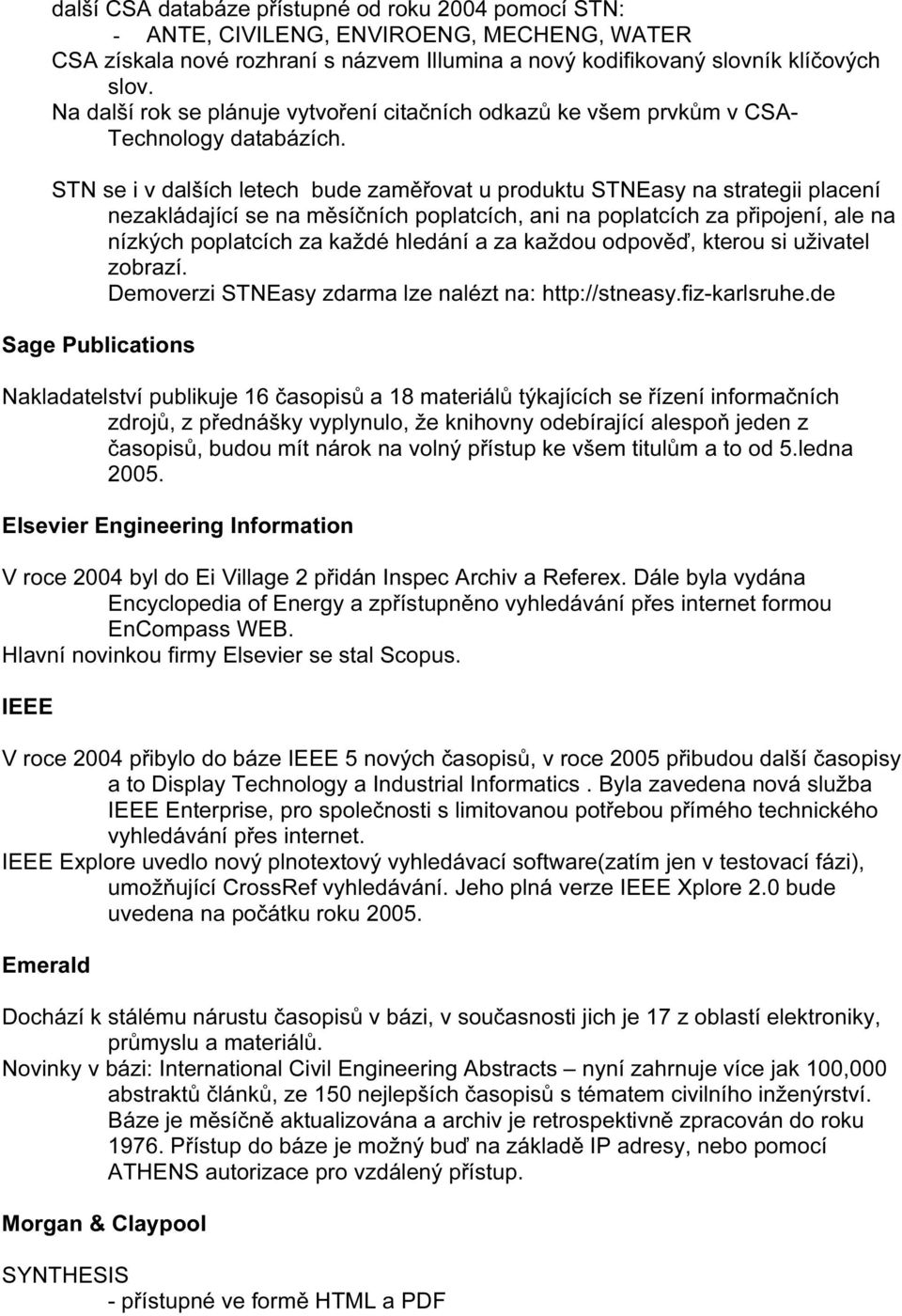 STN se i v dalších letech bude zaměřovat u produktu STNEasy na strategii placení nezakládající se na měsíčních poplatcích, ani na poplatcích za připojení, ale na nízkých poplatcích za každé hledání a