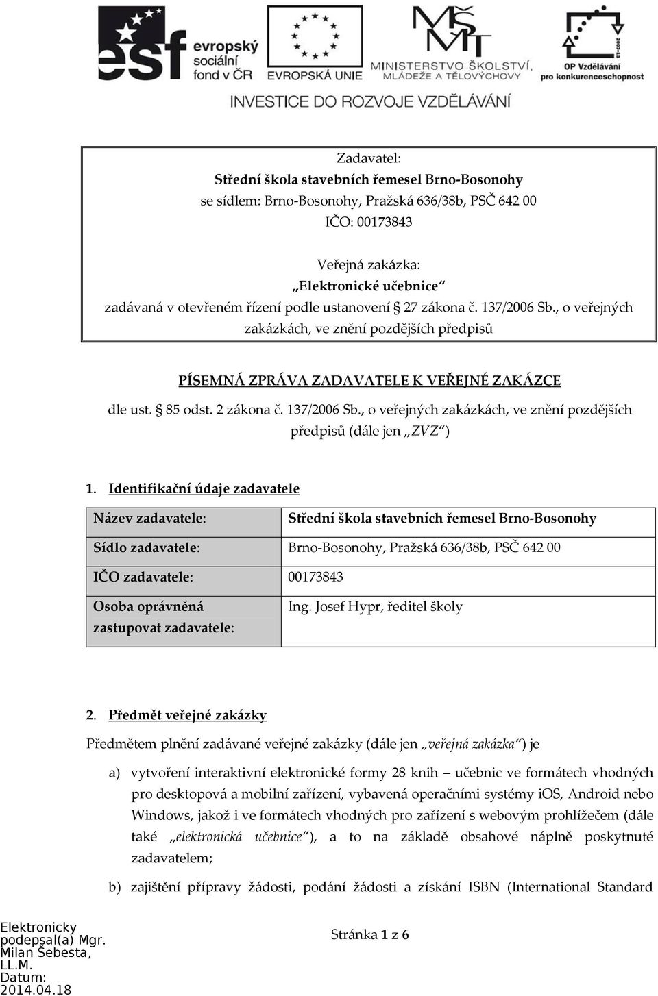 Identifikační údaje zadavatele Název zadavatele: Střední škola stavebních řemesel Brno-Bosonohy Sídlo zadavatele: Brno-Bosonohy, Pražská 636/38b, PSČ 642 00 IČO zadavatele: 00173843 Osoba oprávněná