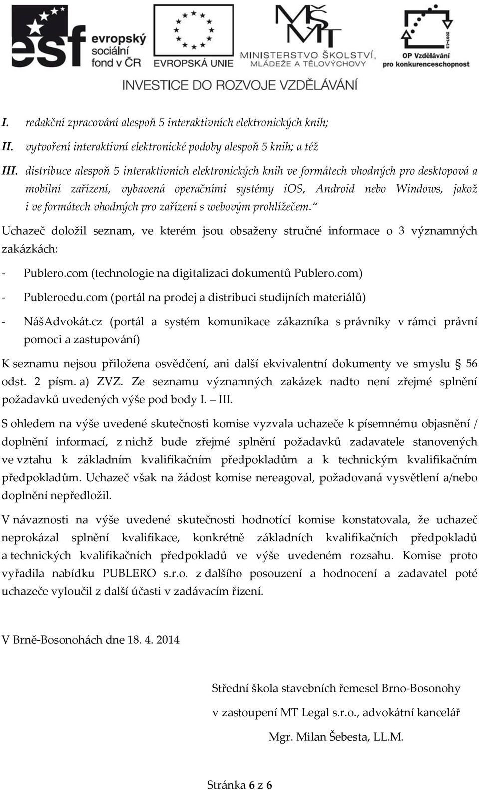 pro zařízení s webovým prohlížečem. Uchazeč doložil seznam, ve kterém jsou obsaženy stručné informace o 3 významných zakázkách: - Publero.com (technologie na digitalizaci dokumentů Publero.