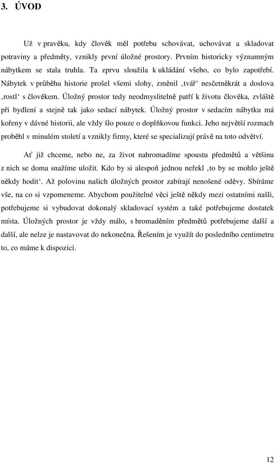 Úložný prostor tedy neodmyslitelně patří k životu člověka, zvláště při bydlení a stejně tak jako sedací nábytek.