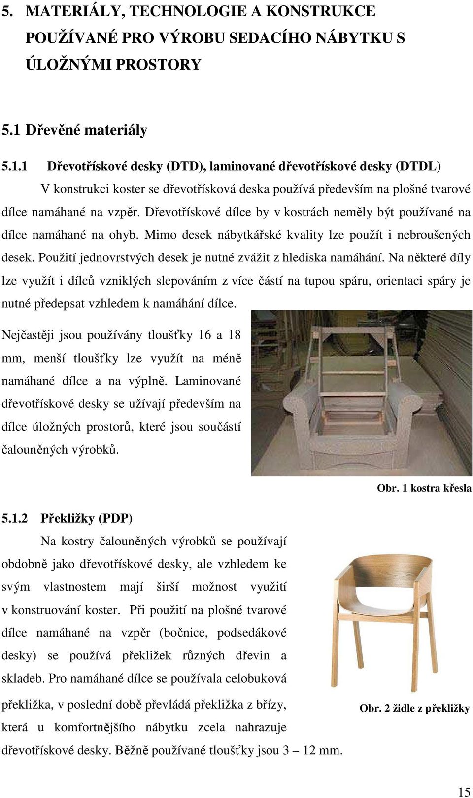 Dřevotřískové dílce by v kostrách neměly být používané na dílce namáhané na ohyb. Mimo desek nábytkářské kvality lze použít i nebroušených desek.