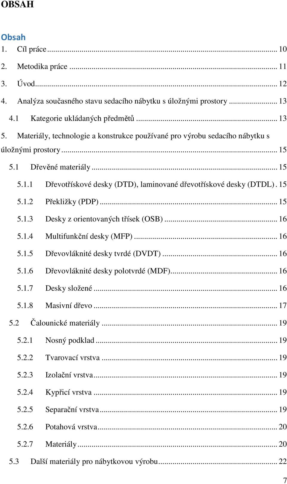 15 5.1.2 Překližky (PDP)... 15 5.1.3 Desky z orientovaných třísek (OSB)... 16 5.1.4 Multifunkční desky (MFP)... 16 5.1.5 Dřevovláknité desky tvrdé (DVDT)... 16 5.1.6 Dřevovláknité desky polotvrdé (MDF).