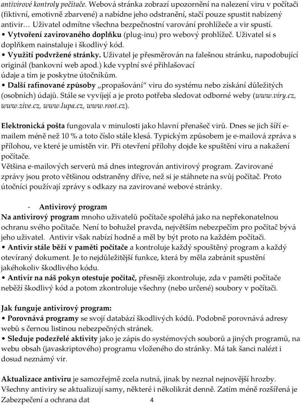 varov{ní prohlížeče a vir spustí. Vytvoření zavirovaného doplňku (plug-inu) pro webový prohlížeč. Uživatel si s doplňkem nainstaluje i škodlivý kód. Využití podvržené str{nky.