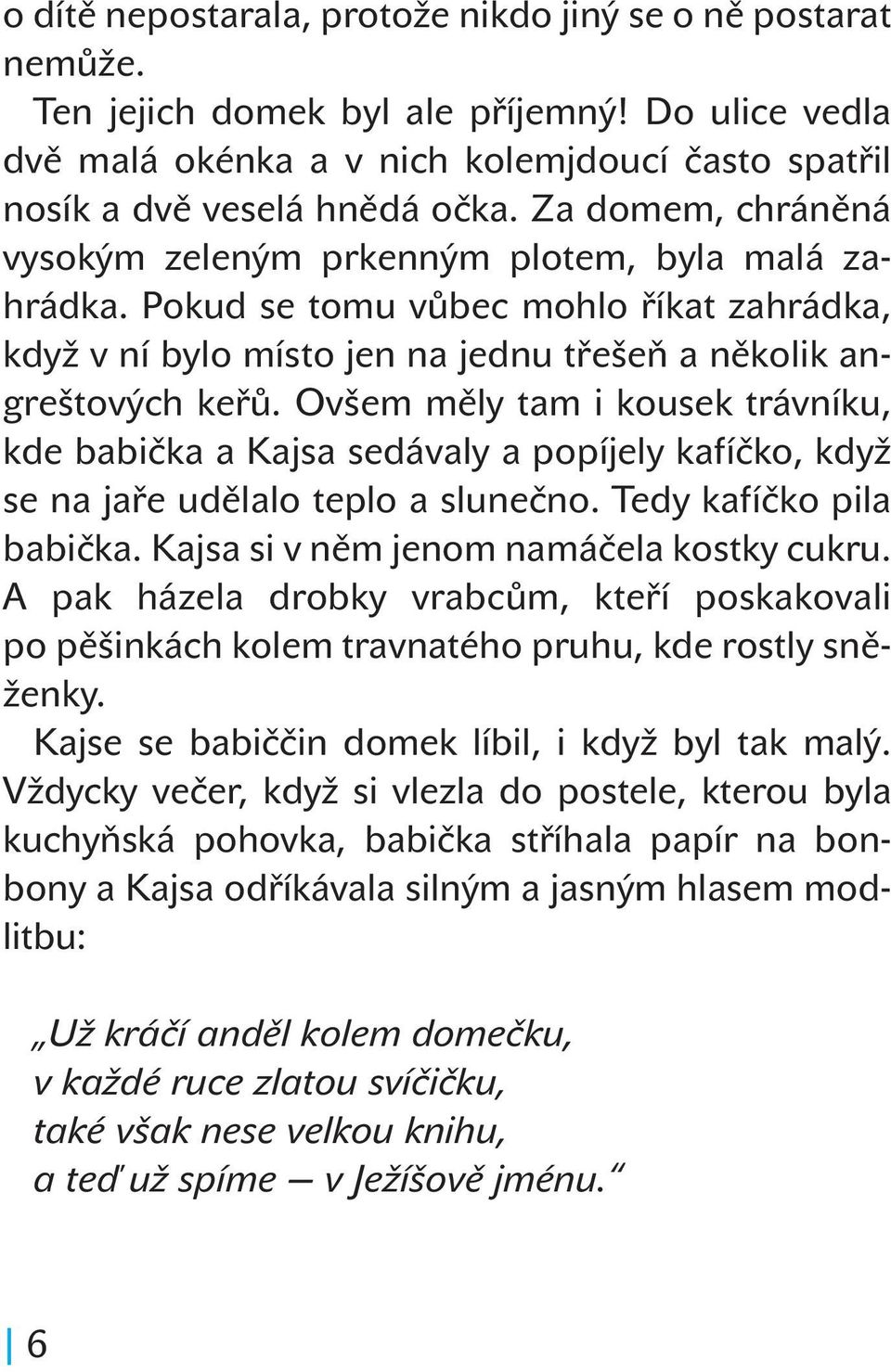 Ovšem měly tam i kousek trávníku, kde babička a Kajsa sedávaly a popíjely kafíčko, když se na jaře udělalo teplo a slunečno. Tedy kafíčko pila babička. Kajsa si v něm jenom namáčela kostky cukru.