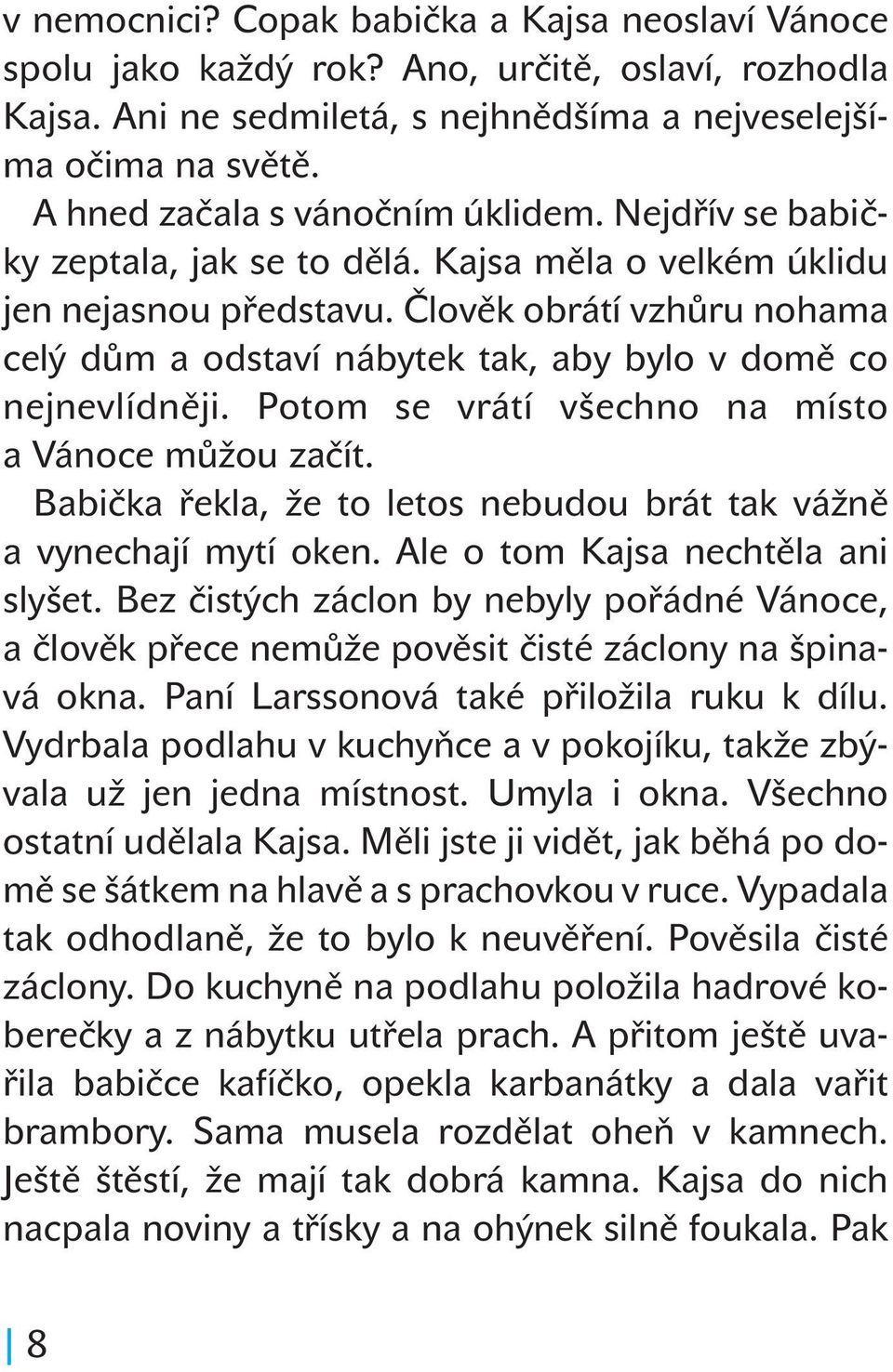 Člověk obrátí vzhůru nohama celý dům a odstaví nábytek tak, aby bylo v domě co nejnevlídněji. Potom se vrátí všechno na místo a Vánoce můžou začít.