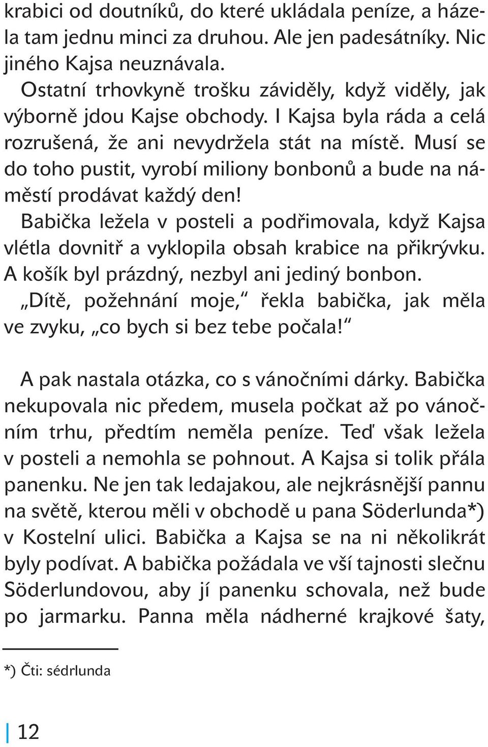 Musí se do toho pustit, vyrobí miliony bonbonů a bude na náměstí prodávat každý den! Babička ležela v posteli a podřimovala, když Kajsa vlétla dovnitř a vyklopila obsah krabice na přikrývku.