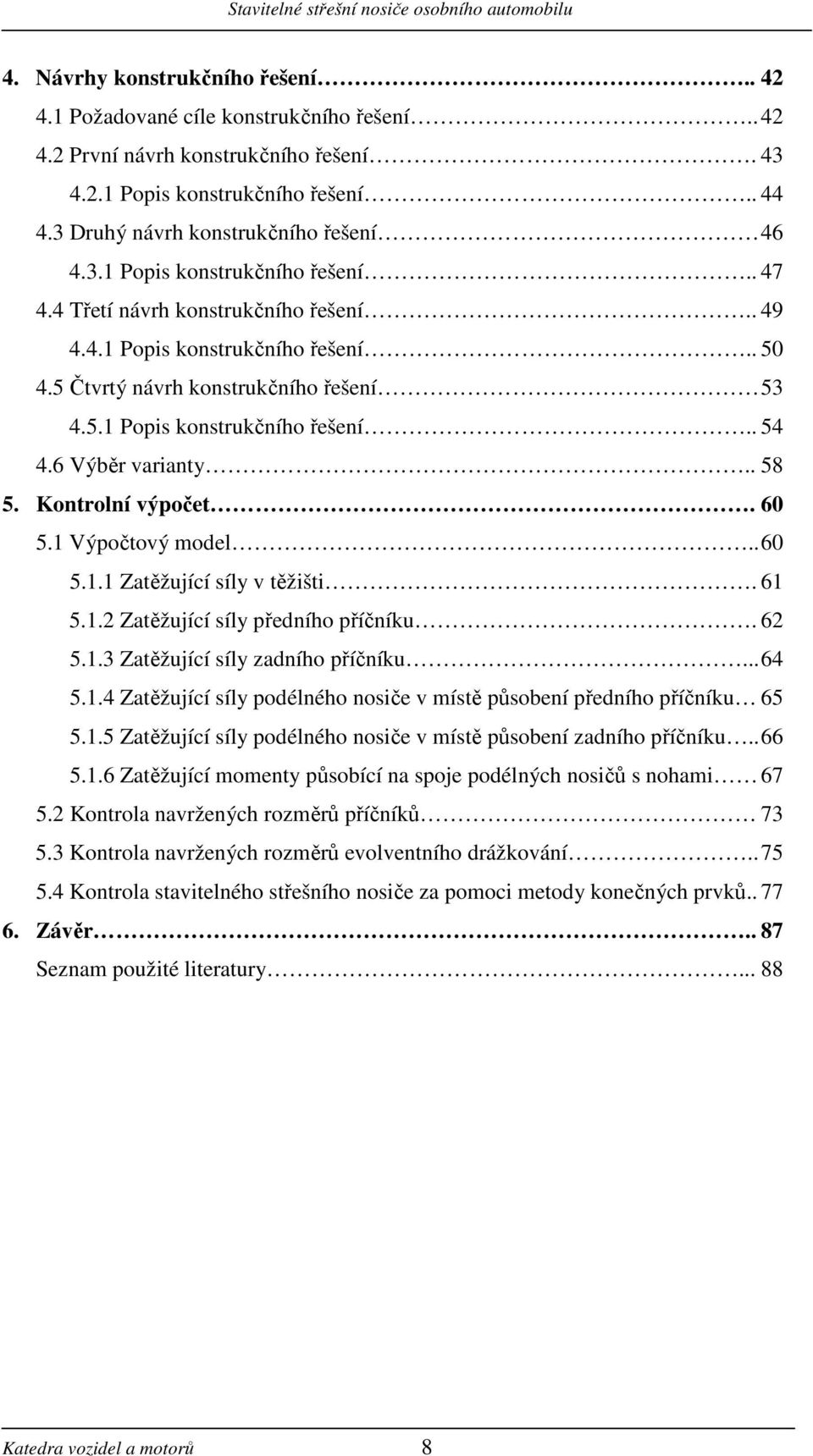 6 Výběr varianty.. 58 5. Kontrolní výpočet. 60 5.1 Výpočtový model.. 60 5.1.1 Zatěžující síly v těžišti. 61 5.1. Zatěžující síly předního příčníku. 6 5.1.3 Zatěžující síly zadního příčníku... 64 5.1.4 Zatěžující síly podélného nosiče v místě působení předního příčníku 65 5.