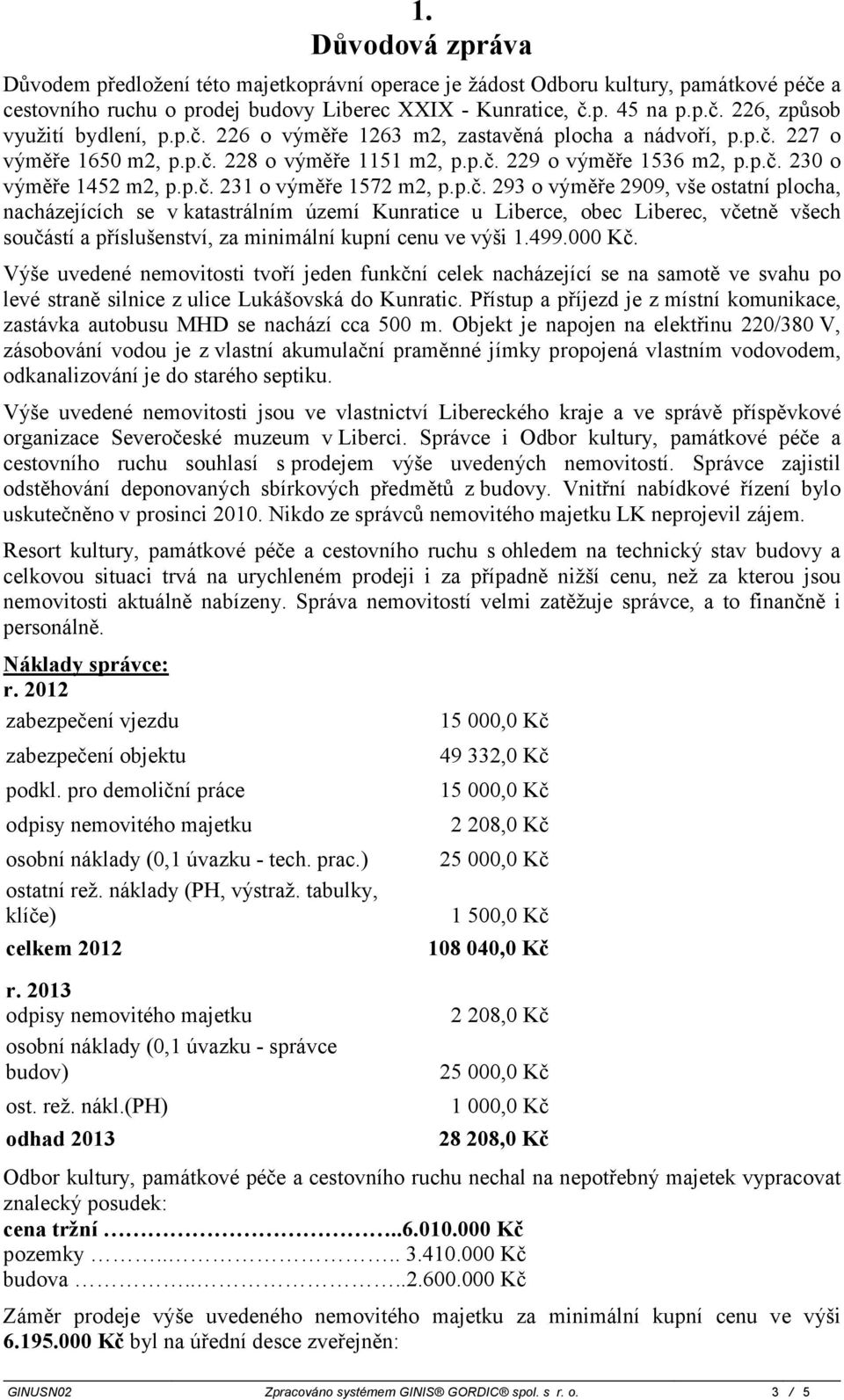 p.č. 293 o výměře 2909, vše ostatní plocha, nacházejících se v katastrálním území Kunratice u Liberce, obec Liberec, včetně všech součástí a příslušenství, za minimální kupní cenu ve výši 1.499.