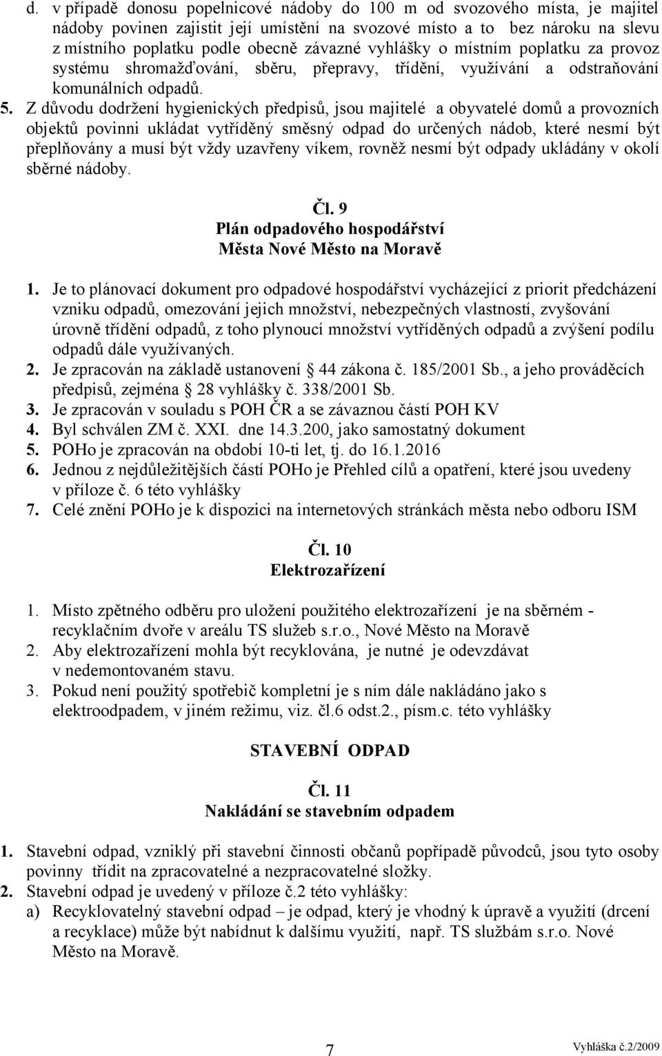 Z důvodu dodržení hygienických předpisů, jsou majitelé a obyvatelé domů a provozních objektů povinni ukládat vytříděný směsný odpad do určených nádob, které nesmí být přeplňovány a musí být vždy