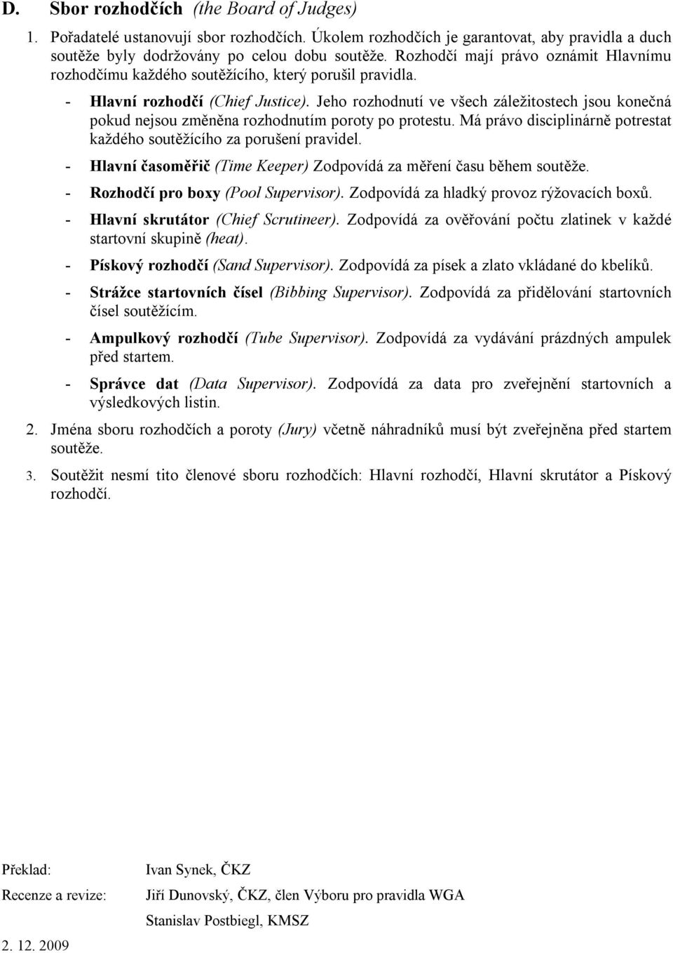 Jeho rozhodnutí ve všech záležitostech jsou konečná pokud nejsou změněna rozhodnutím poroty po protestu. Má právo disciplinárně potrestat každého soutěžícího za porušení pravidel.