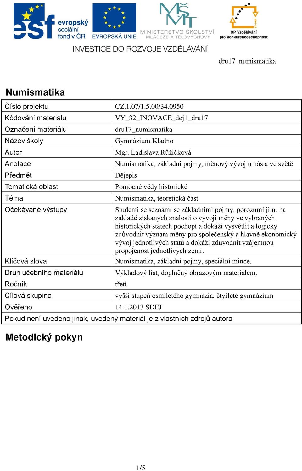 Ladislava Růžičková Numismatika, základní pojmy, měnový vývoj u nás a ve světě Dějepis Pomocné vědy historické Numismatika, teoretická část Studenti se seznámí se základními pojmy, porozumí jim, na