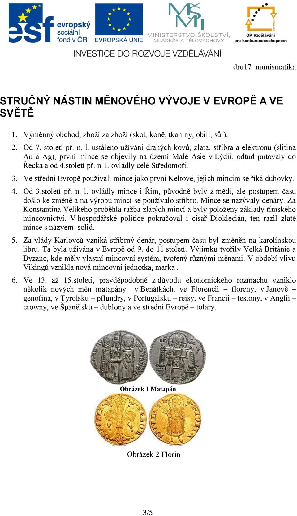 ovládly celé Středomoří. 3. Ve střední Evropě používali mince jako první Keltové, jejich mincím se říká duhovky. 4. Od 3.století př. n. l.