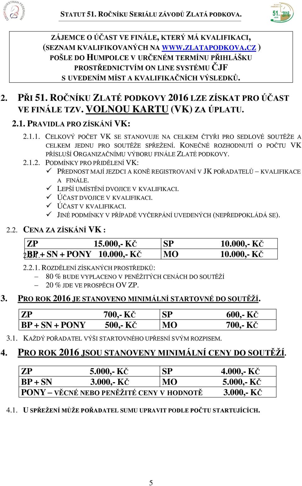 ROČNÍKU ZLATÉ PODKOVY 2016 LZE ZÍSKAT PRO ÚČAST VE FINÁLE TZV. VOLNOU KARTU (VK) ZA ÚPLATU. 2.1. PRAVIDLA PRO ZÍSKÁNÍ VK: 2.1.1. CELKOVÝ POČET VK SE STANOVUJE NA CELKEM ČTYŘI PRO SEDLOVÉ SOUTĚŽE A CELKEM JEDNU PRO SOUTĚŽE SPŘEŽENÍ.