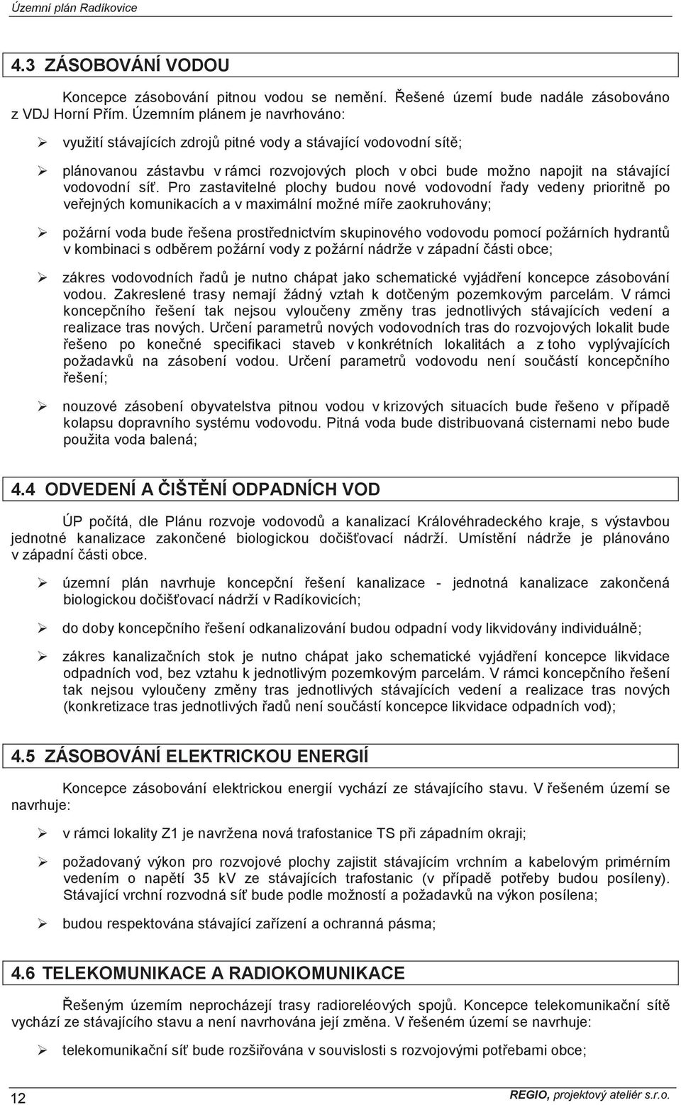 Pro zastavitelné plochy budou nové vodovodní ady vedeny prioritn po ve ejných komunikacích a v maximální možné mí e zaokruhovány; požární voda bude ešena prost ednictvím skupinového vodovodu pomocí