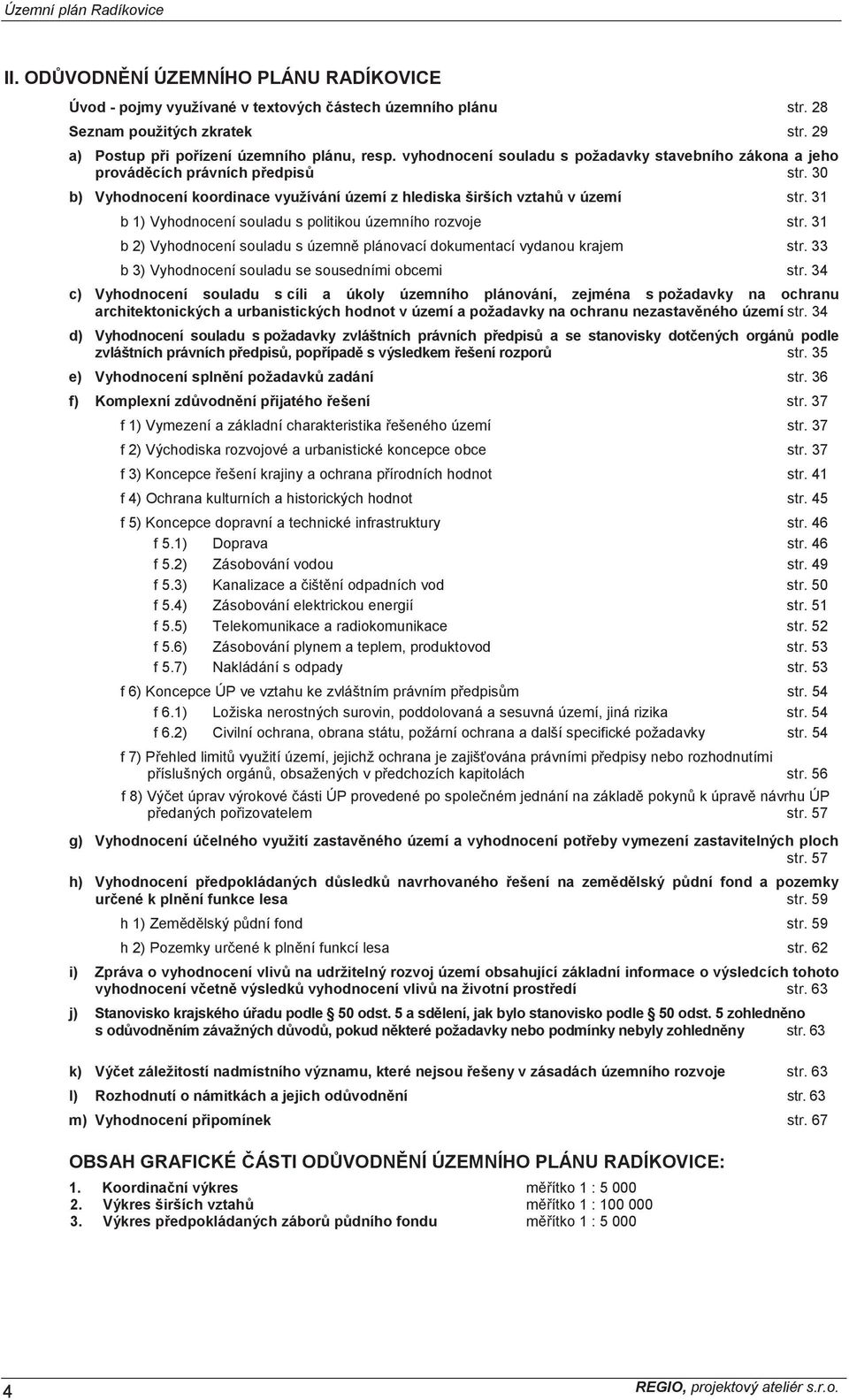 31 b 1) Vyhodnocení souladu s politikou územního rozvoje str. 31 b 2) Vyhodnocení souladu s územn plánovací dokumentací vydanou krajem str. 33 b 3) Vyhodnocení souladu se sousedními obcemi str.