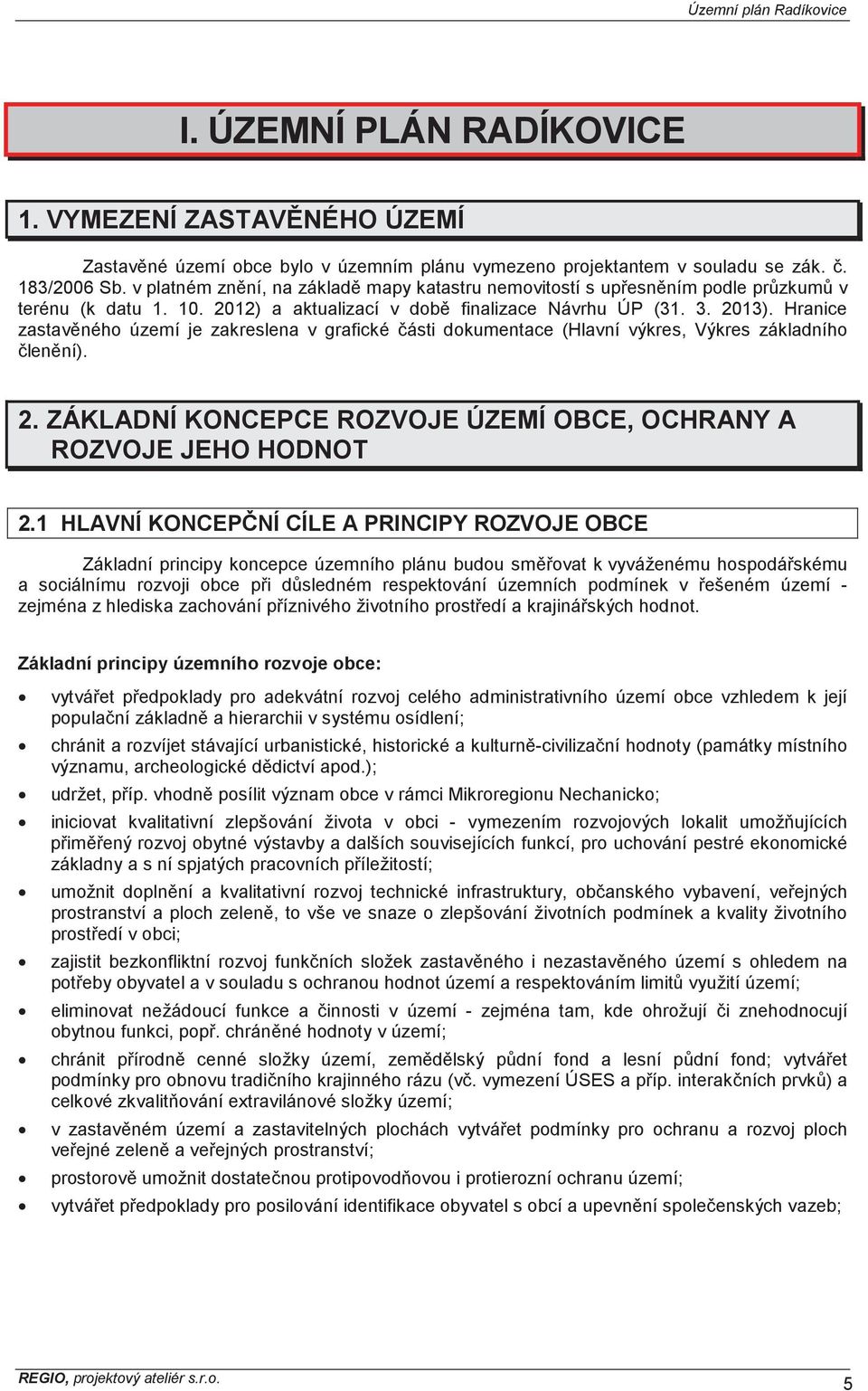 Hranice zastav ného území je zakreslena v grafické ásti dokumentace (Hlavní výkres, Výkres základního len ní). 2. ZÁKLADNÍ KONCEPCE ROZVOJE ÚZEMÍ OBCE, OCHRANY A ROZVOJE JEHO HODNOT 2.