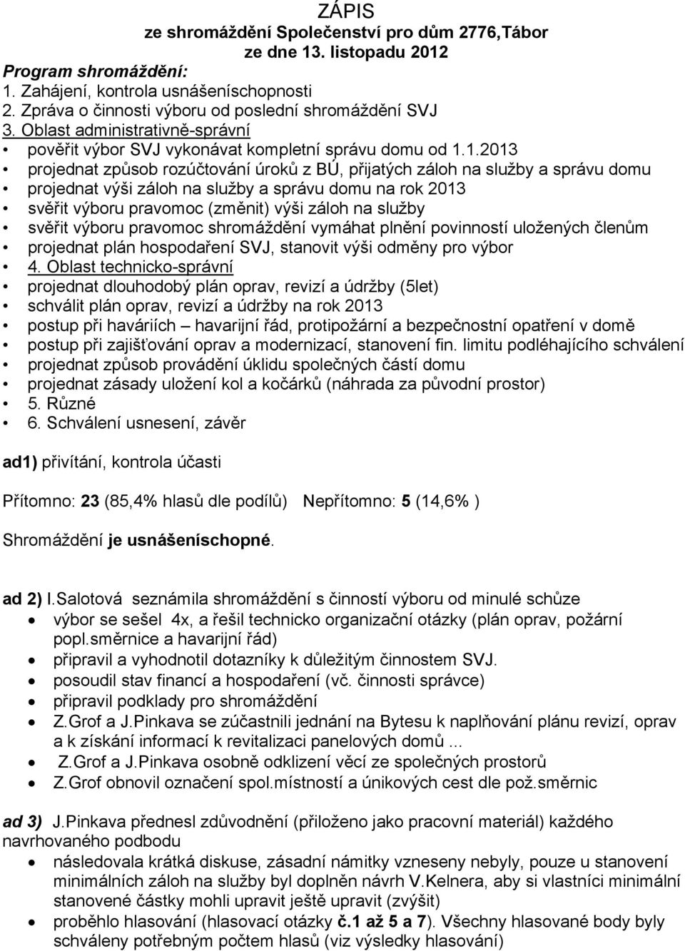 1.2013 projednat způsob rozúčtování úroků z BÚ, přijatých záloh na služby a správu domu projednat výši záloh na služby a správu domu na rok 2013 svěřit výboru pravomoc (změnit) výši záloh na služby